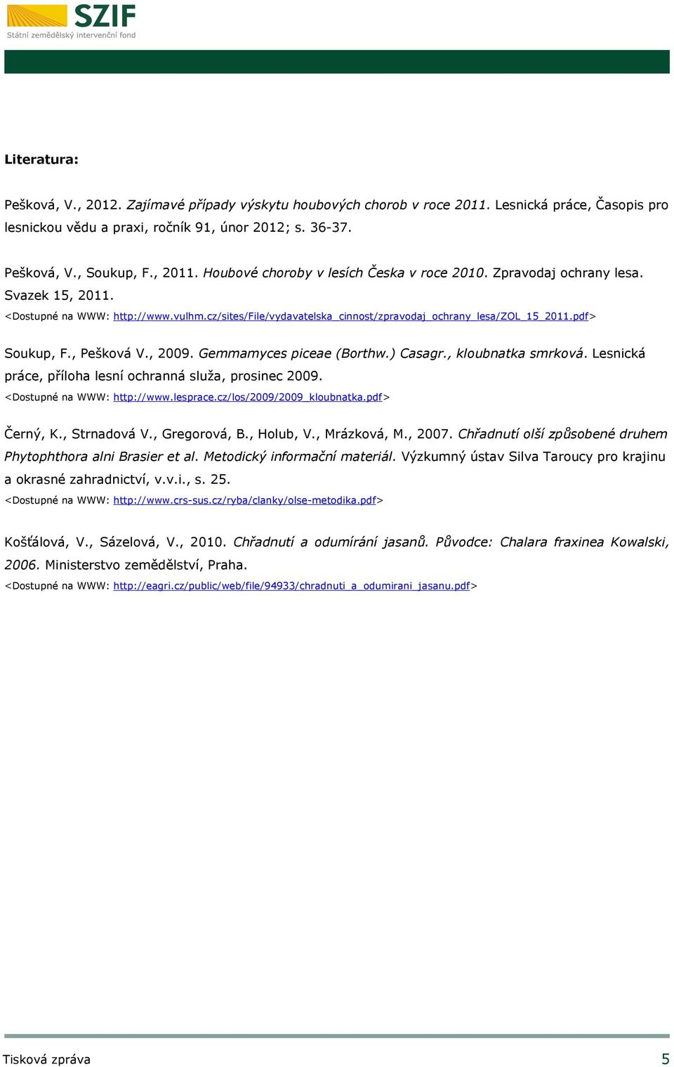 pdf> Soukup, F., Pešková V., 2009. Gemmamyces piceae (Borthw.) Casagr., kloubnatka smrková. Lesnická práce, příloha lesní ochranná služa, prosinec 2009. <Dostupné na WWW: http://www.lesprace.