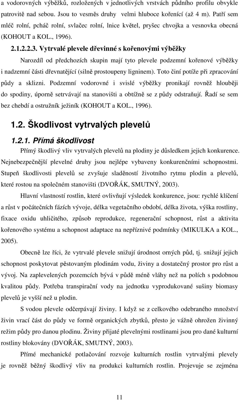 Vytrvalé plevele dřevinné s kořenovými výběžky Narozdíl od předchozích skupin mají tyto plevele podzemní kořenové výběžky i nadzemní části dřevnatějící (silně prostoupeny ligninem).
