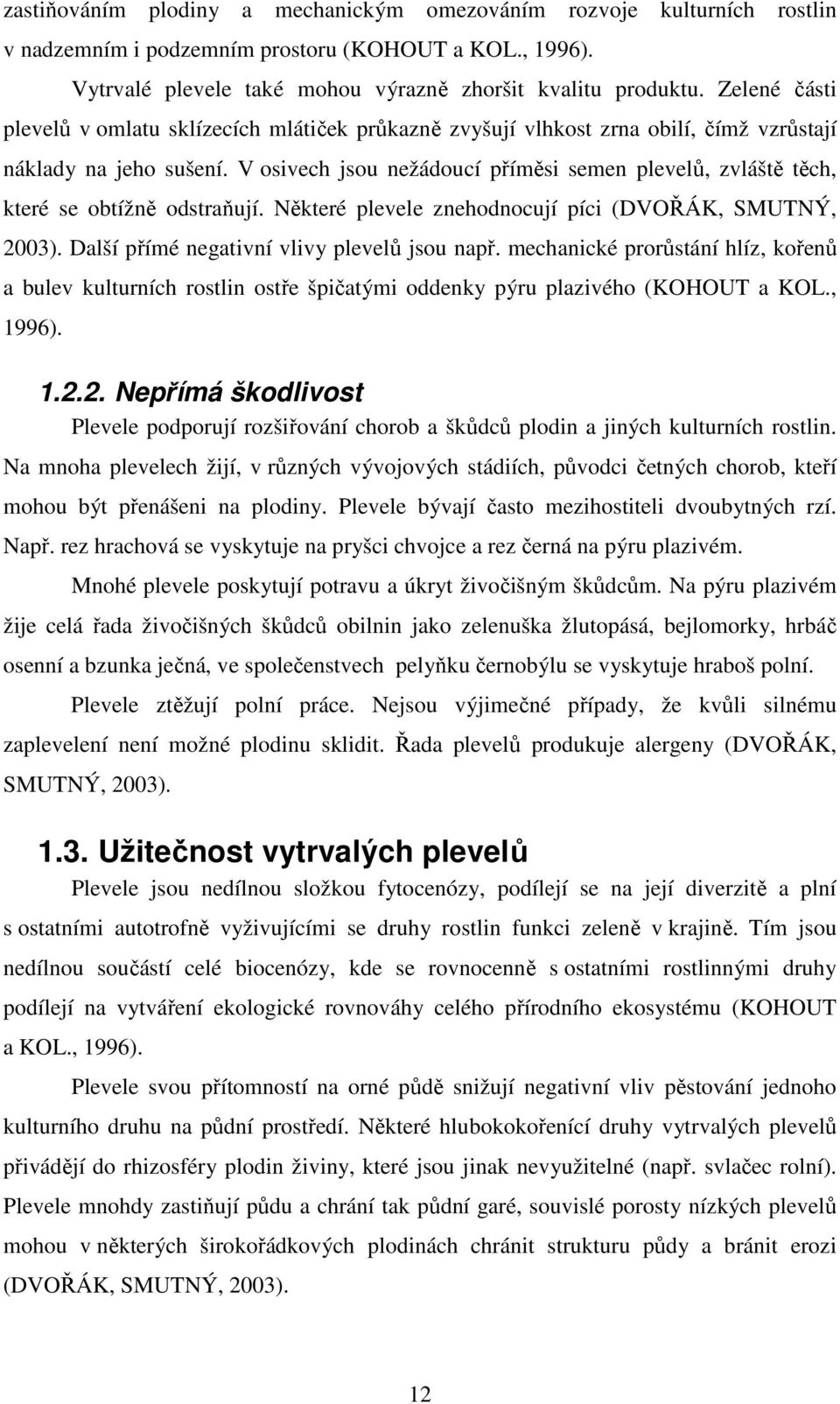 V osivech jsou nežádoucí příměsi semen plevelů, zvláště těch, které se obtížně odstraňují. Některé plevele znehodnocují píci (DVOŘÁK, SMUTNÝ, 2003). Další přímé negativní vlivy plevelů jsou např.