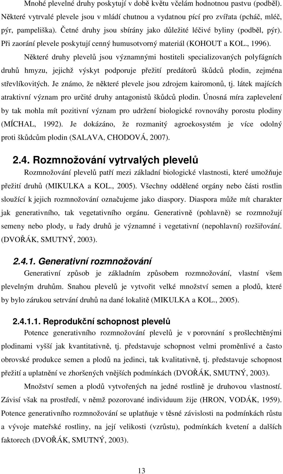 Některé druhy plevelů jsou významnými hostiteli specializovaných polyfágních druhů hmyzu, jejichž výskyt podporuje přežití predátorů škůdců plodin, zejména střevlíkovitých.