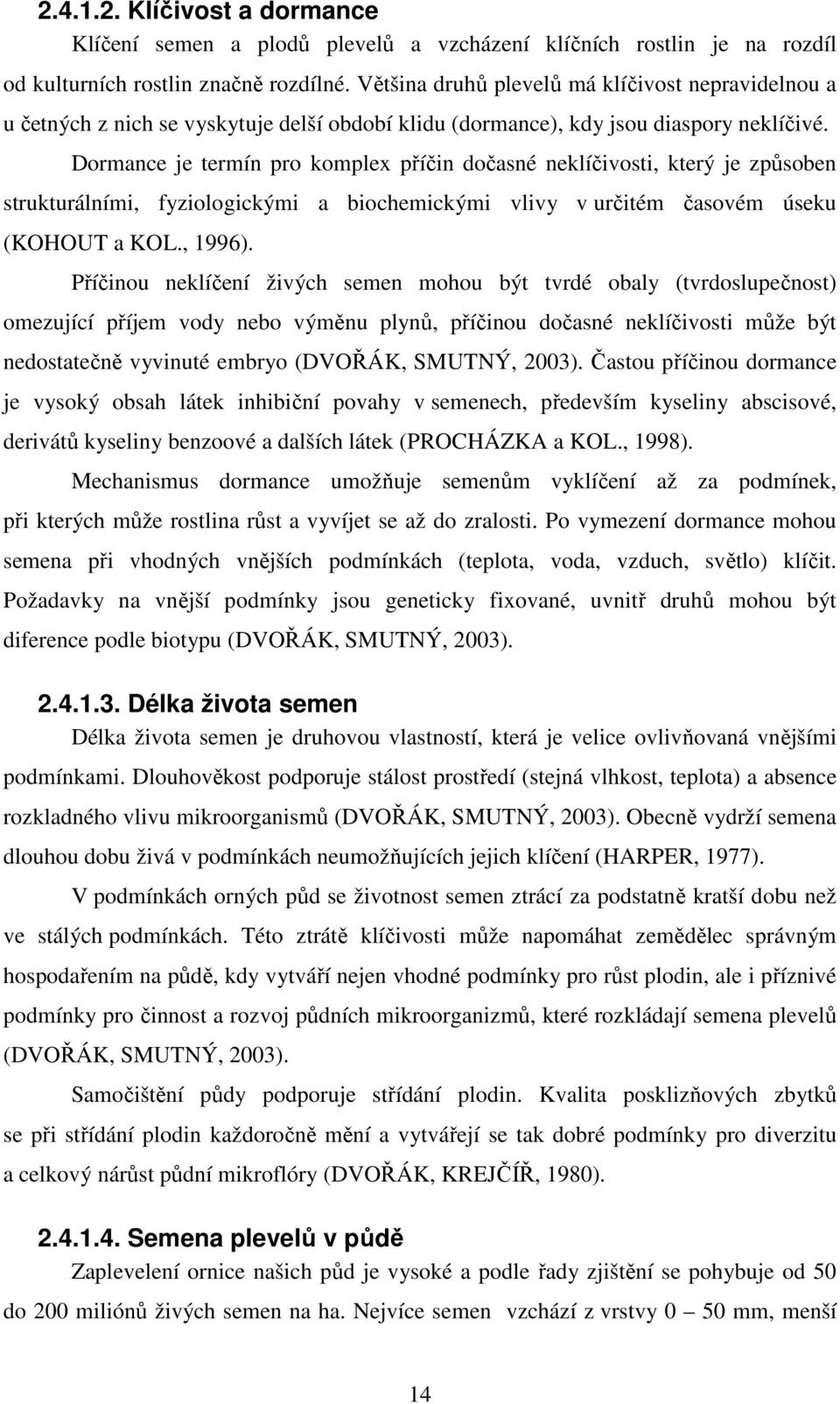 Dormance je termín pro komplex příčin dočasné neklíčivosti, který je způsoben strukturálními, fyziologickými a biochemickými vlivy v určitém časovém úseku (KOHOUT a KOL., 1996).