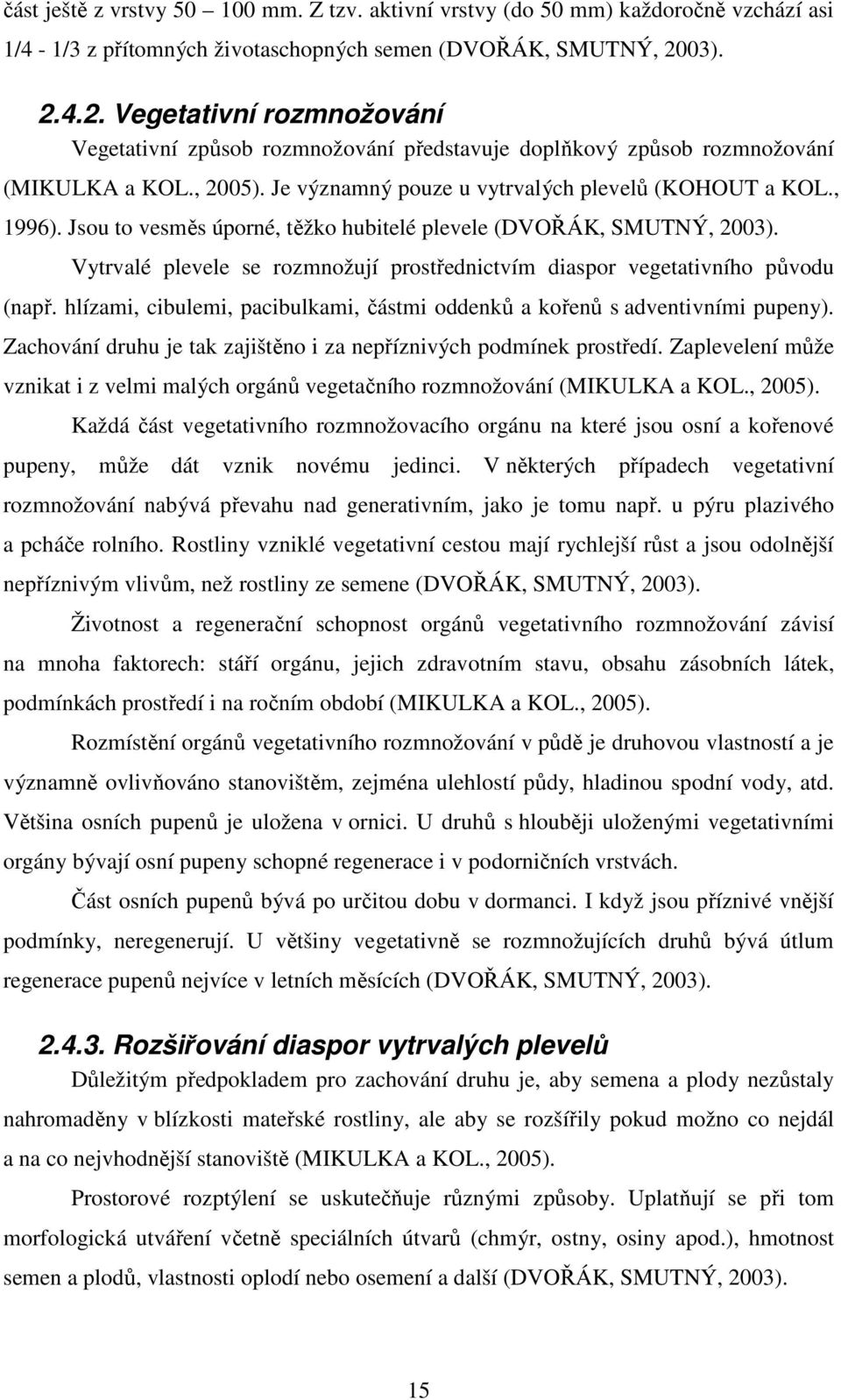 Jsou to vesměs úporné, těžko hubitelé plevele (DVOŘÁK, SMUTNÝ, 2003). Vytrvalé plevele se rozmnožují prostřednictvím diaspor vegetativního původu (např.
