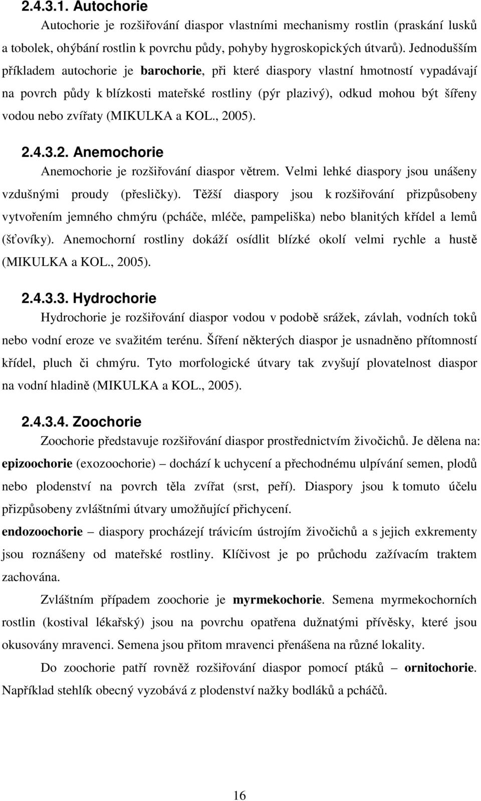 (MIKULKA a KOL., 2005). 2.4.3.2. Anemochorie Anemochorie je rozšiřování diaspor větrem. Velmi lehké diaspory jsou unášeny vzdušnými proudy (přesličky).