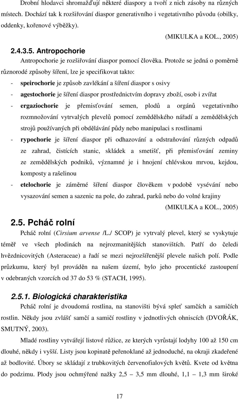 Protože se jedná o poměrně různorodé způsoby šíření, lze je specifikovat takto: - speirochorie je způsob zavlékání a šíření diaspor s osivy - agestochorie je šíření diaspor prostřednictvím dopravy