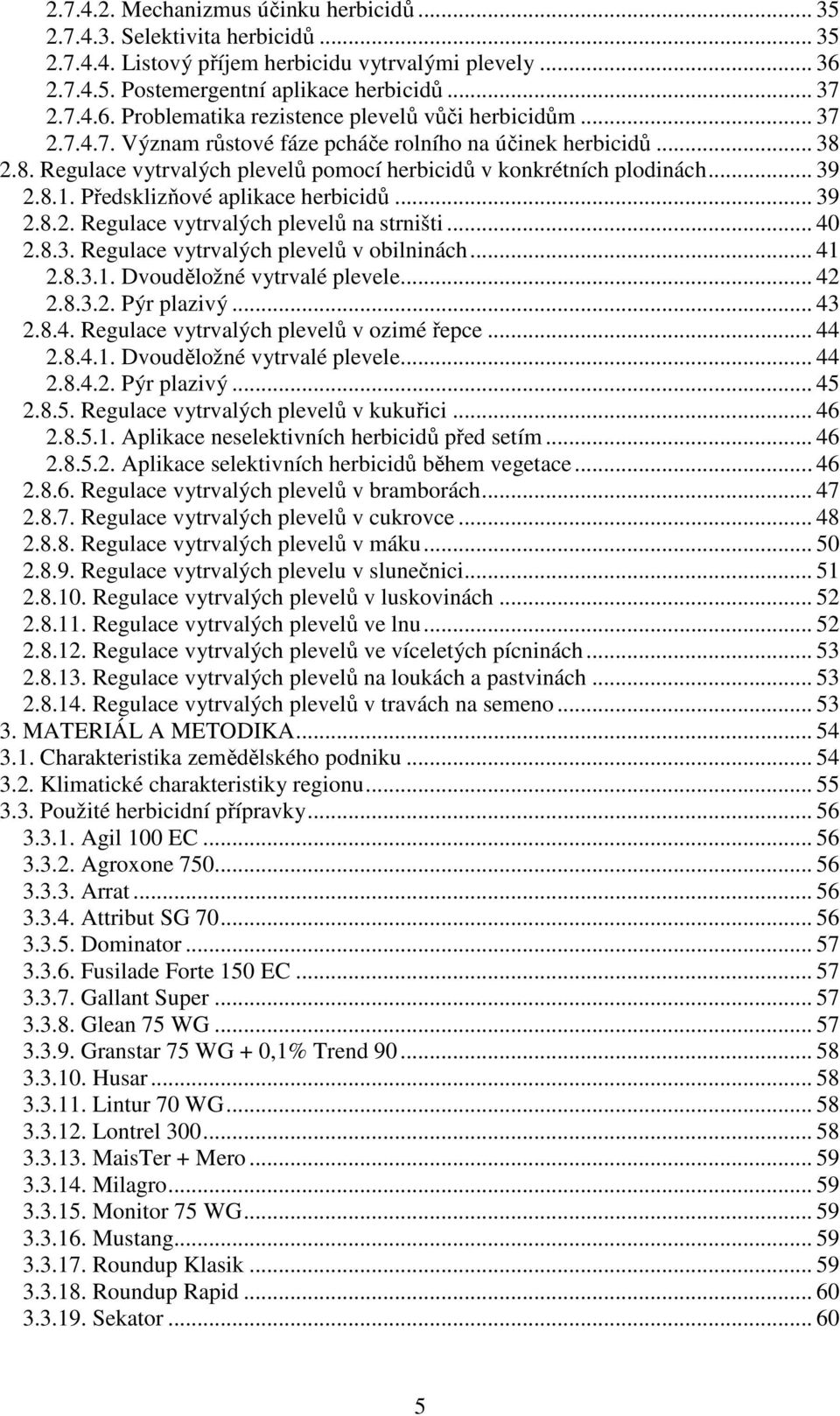 .. 39 2.8.2. Regulace vytrvalých plevelů na strništi... 40 2.8.3. Regulace vytrvalých plevelů v obilninách... 41 2.8.3.1. Dvouděložné vytrvalé plevele... 42 2.8.3.2. Pýr plazivý... 43 2.8.4. Regulace vytrvalých plevelů v ozimé řepce.