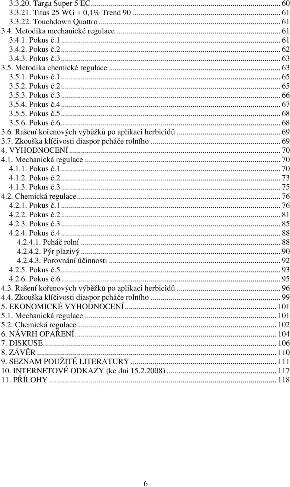 .. 69 3.7. Zkouška klíčivosti diaspor pcháče rolního... 69 4. VYHODNOCENÍ... 70 4.1. Mechanická regulace... 70 4.1.1. Pokus č.1... 70 4.1.2. Pokus č.2... 73 4.1.3. Pokus č.3... 75 4.2. Chemická regulace.