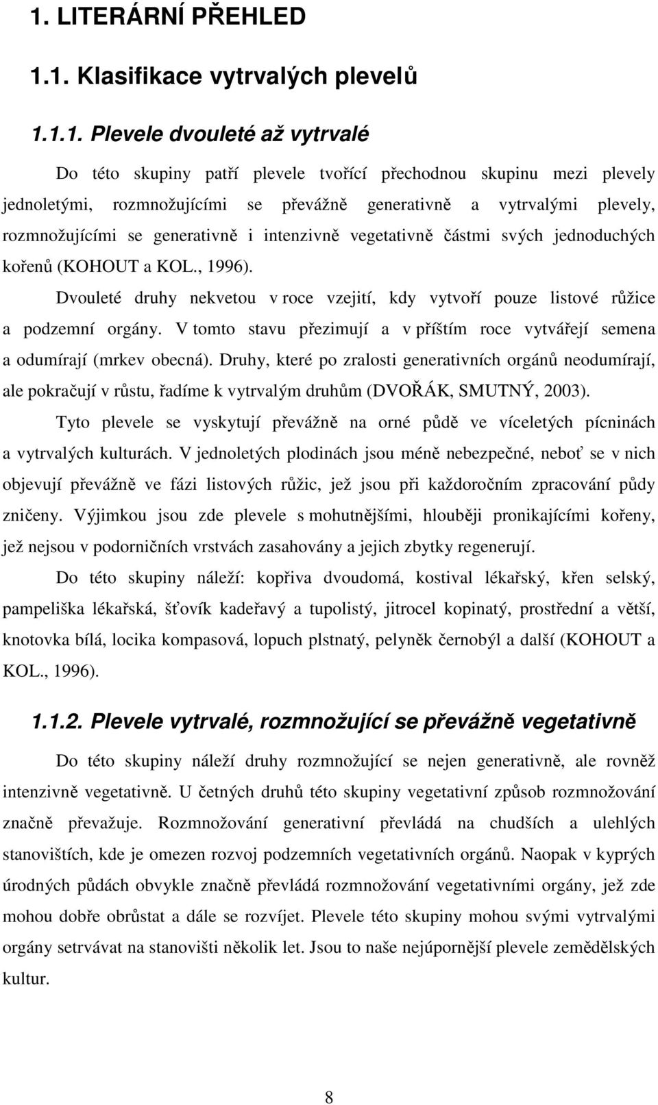 Dvouleté druhy nekvetou v roce vzejití, kdy vytvoří pouze listové růžice a podzemní orgány. V tomto stavu přezimují a v příštím roce vytvářejí semena a odumírají (mrkev obecná).
