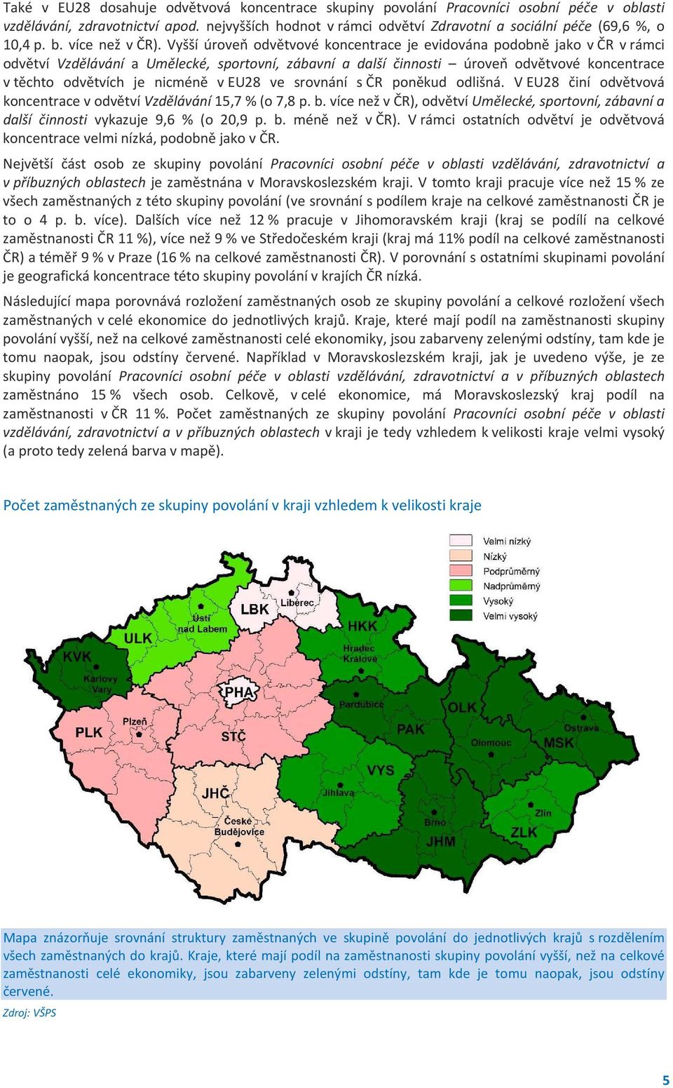 Vyšší úroveň odvětvové koncentrace je evidována podobně jako v ČR v rámci odvětví Vzdělávání a Umělecké, sportovní, zábavní a další činnosti úroveň odvětvové koncentrace v těchto odvětvích je nicméně