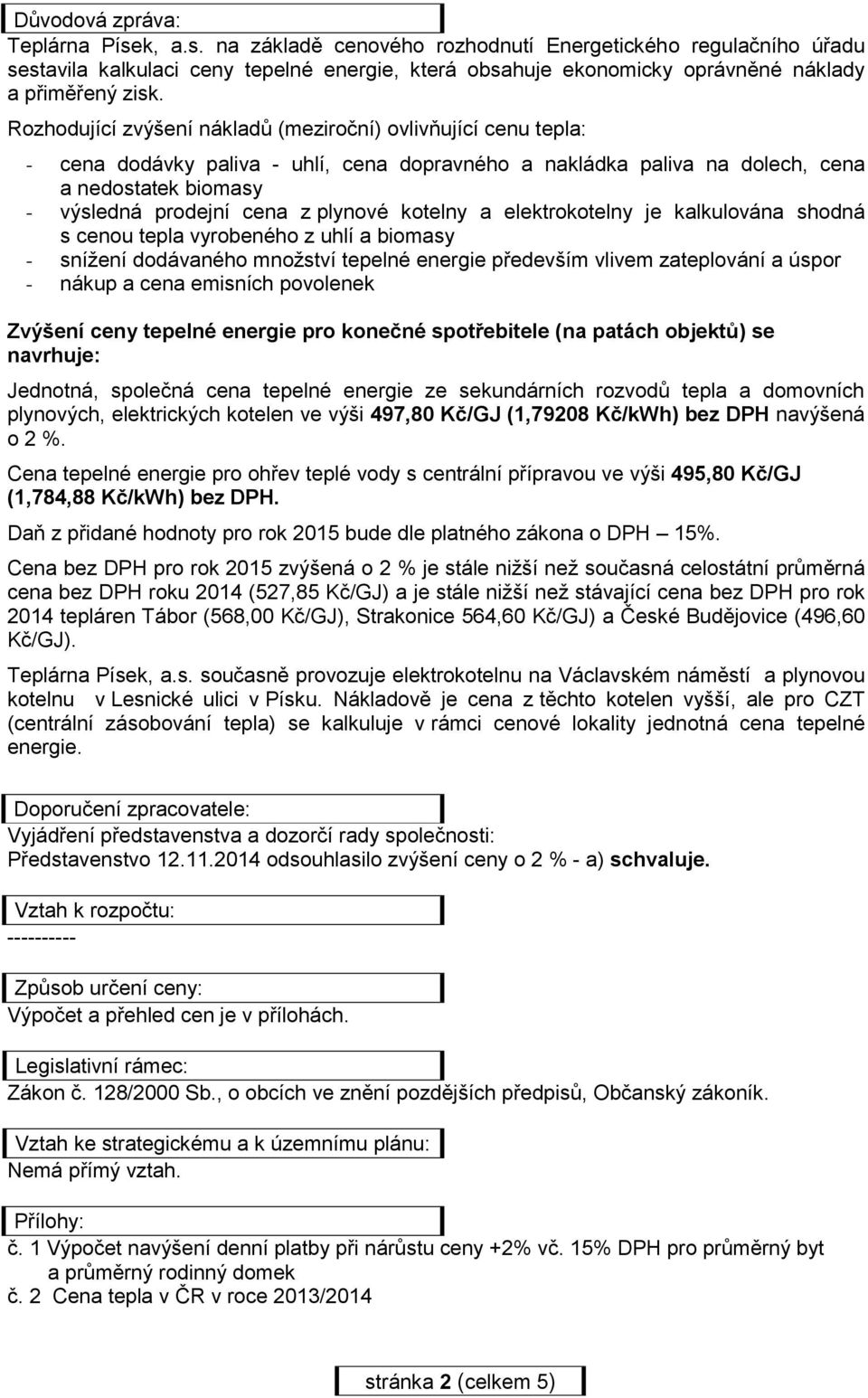 a elektrokotelny je kalkulována shodná s cenou tepla vyrobeného z a biomasy - snížení dodávaného množství tepelné energie především vlivem zateplování a úspor - nákup a cena emisních povolenek