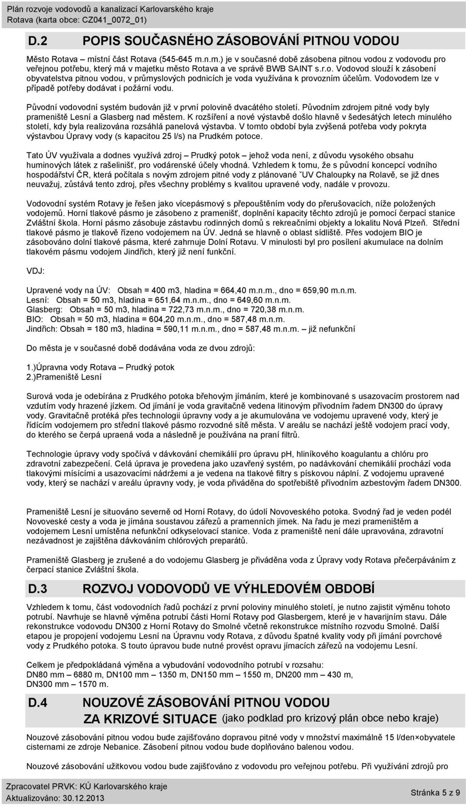 Vodovodem lze v případě potřeby dodávat i požární vodu. Původní vodovodní systém budován již v první polovině dvacátého století.