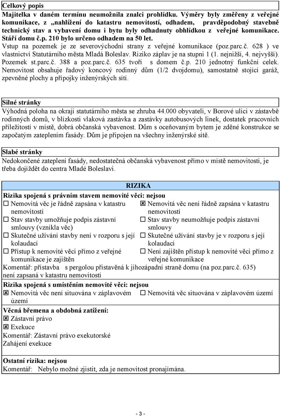 Stáří domu č.p. 210 bylo určeno odhadem na 50 let. Vstup na pozemek je ze severovýchodní strany z veřejné komunikace (poz.parc.č. 628 ) ve vlastnictví Statutárního města Mladá Boleslav.