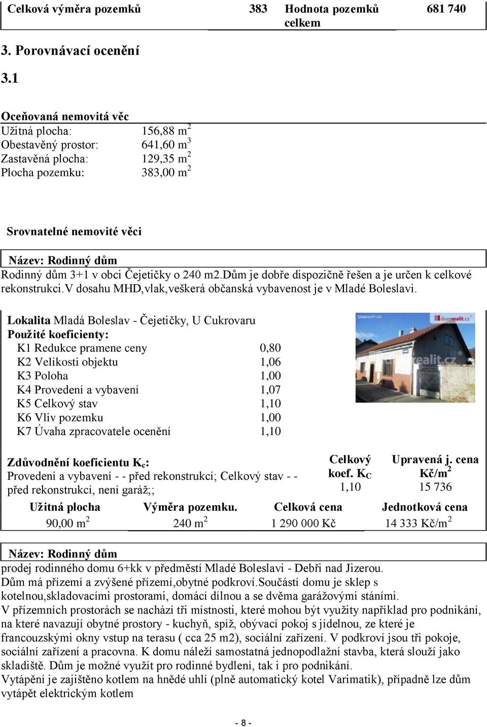 v obci Čejetičky o 240 m2.dům je dobře dispozičně řešen a je určen k celkové rekonstrukci.v dosahu MHD,vlak,veškerá občanská vybavenost je v Mladé Boleslavi.