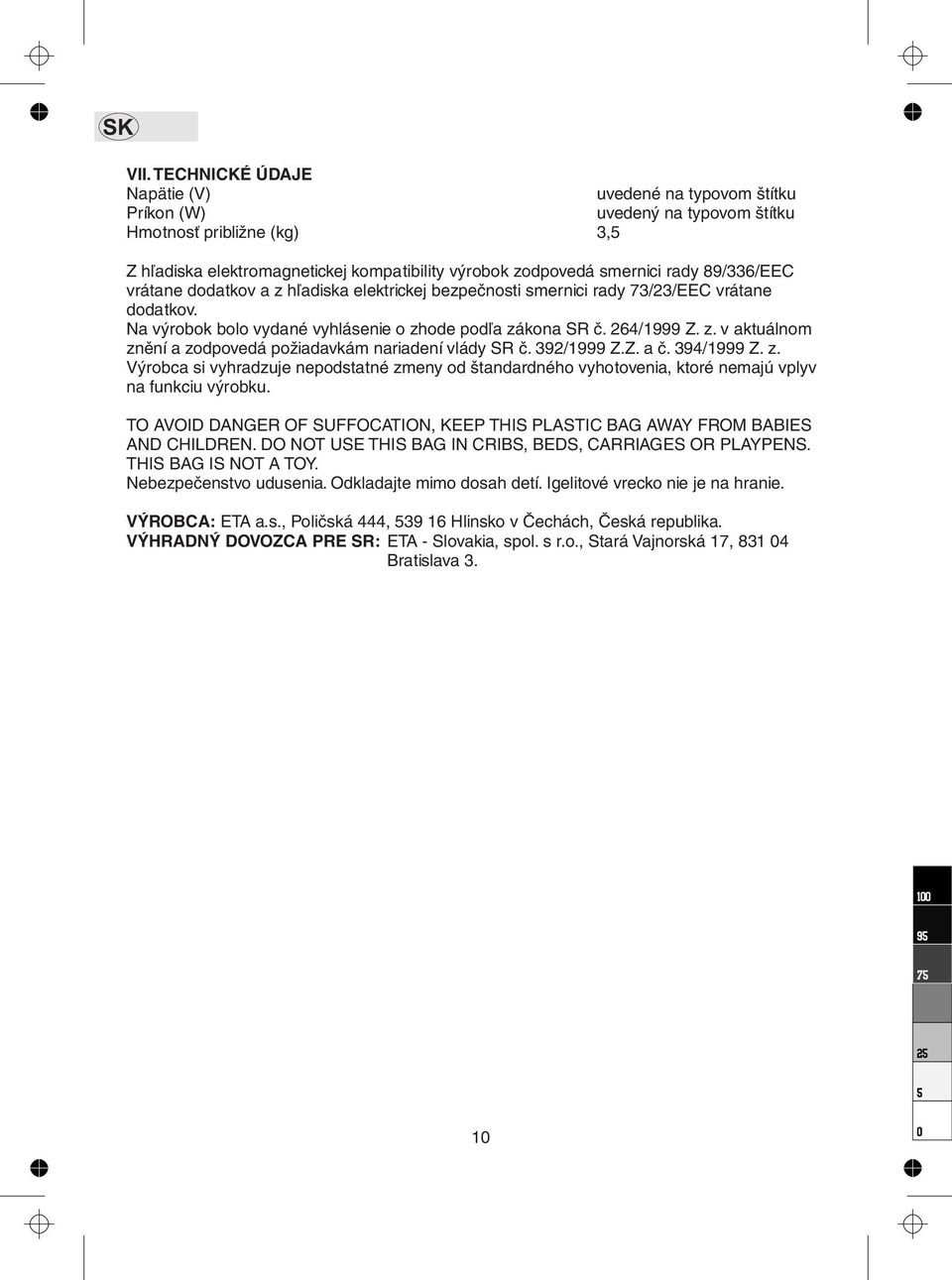 89/336/EEC vrátane dodatkov a z hľadiska elektrickej bezpečnosti smernici rady 73/23/EEC vrátane dodatkov. Na výrobok bolo vydané vyhlásenie o zhode podľa zákona SR č. 264/1999 Z. z. v aktuálnom znění a zodpovedá požiadavkám nariadení vlády SR č.