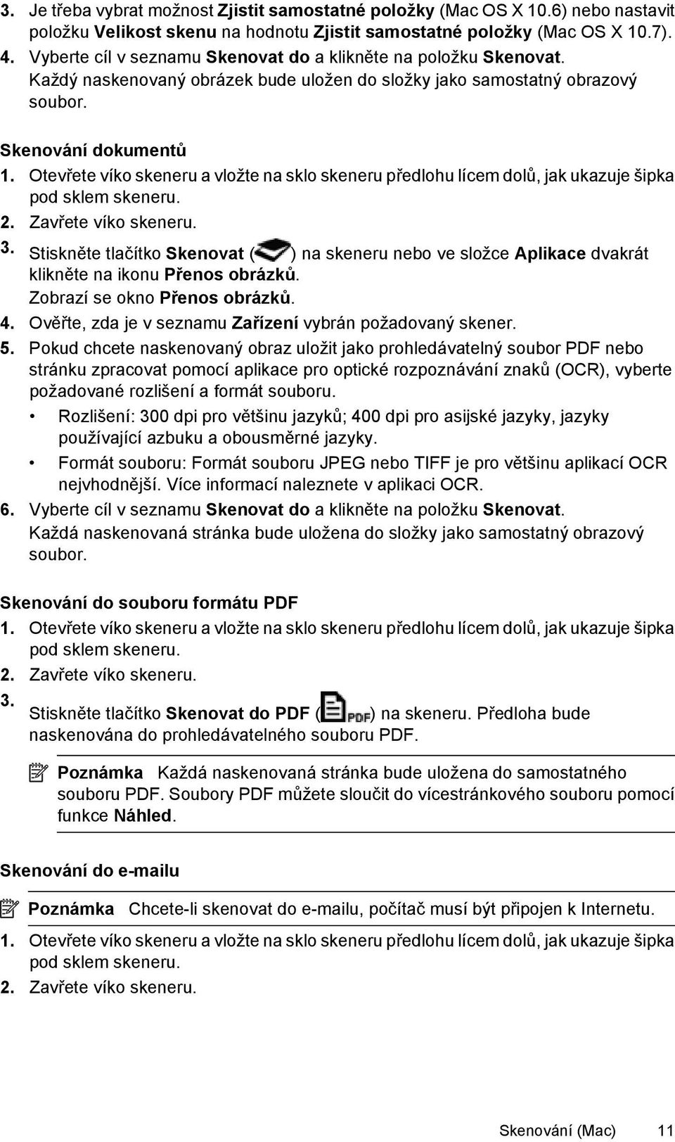 Otevřete víko skeneru a vložte na sklo skeneru předlohu lícem dolů, jak ukazuje šipka pod sklem skeneru. 2. Zavřete víko skeneru. 3.