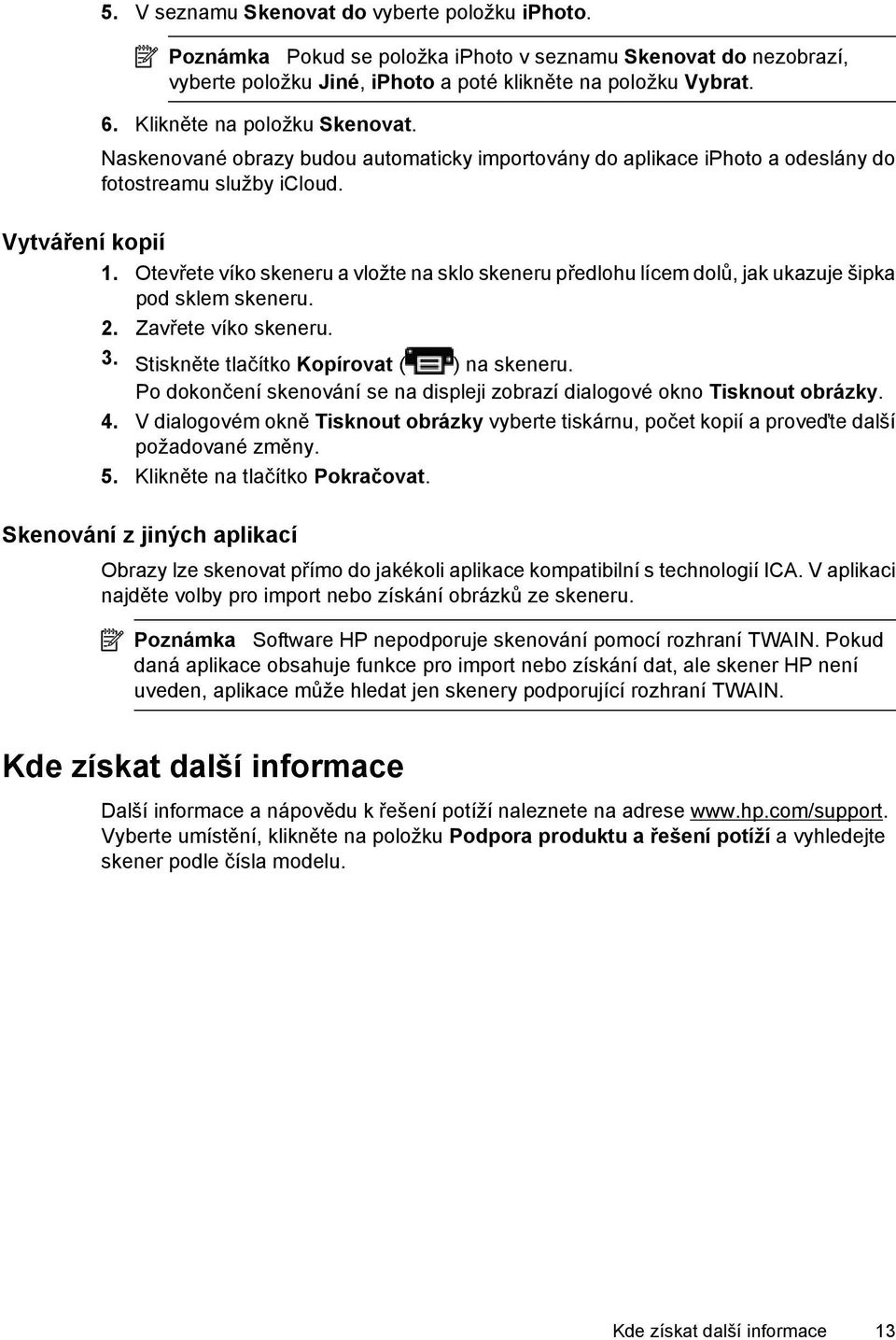 Otevřete víko skeneru a vložte na sklo skeneru předlohu lícem dolů, jak ukazuje šipka pod sklem skeneru. 2. Zavřete víko skeneru. 3. Stiskněte tlačítko Kopírovat ( ) na skeneru.