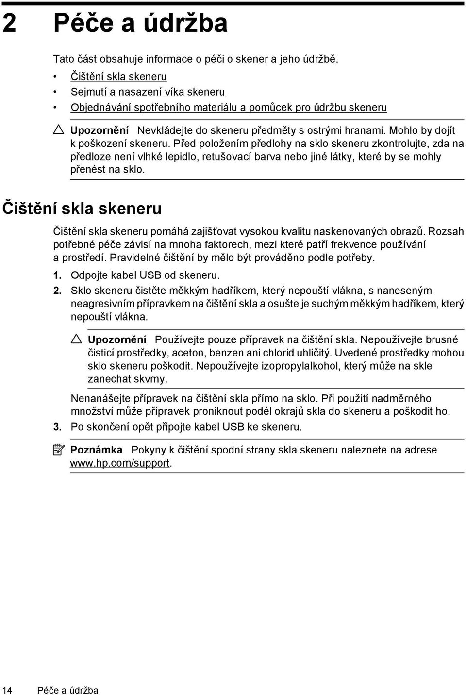 Mohlo by dojít k poškození skeneru. Před položením předlohy na sklo skeneru zkontrolujte, zda na předloze není vlhké lepidlo, retušovací barva nebo jiné látky, které by se mohly přenést na sklo.