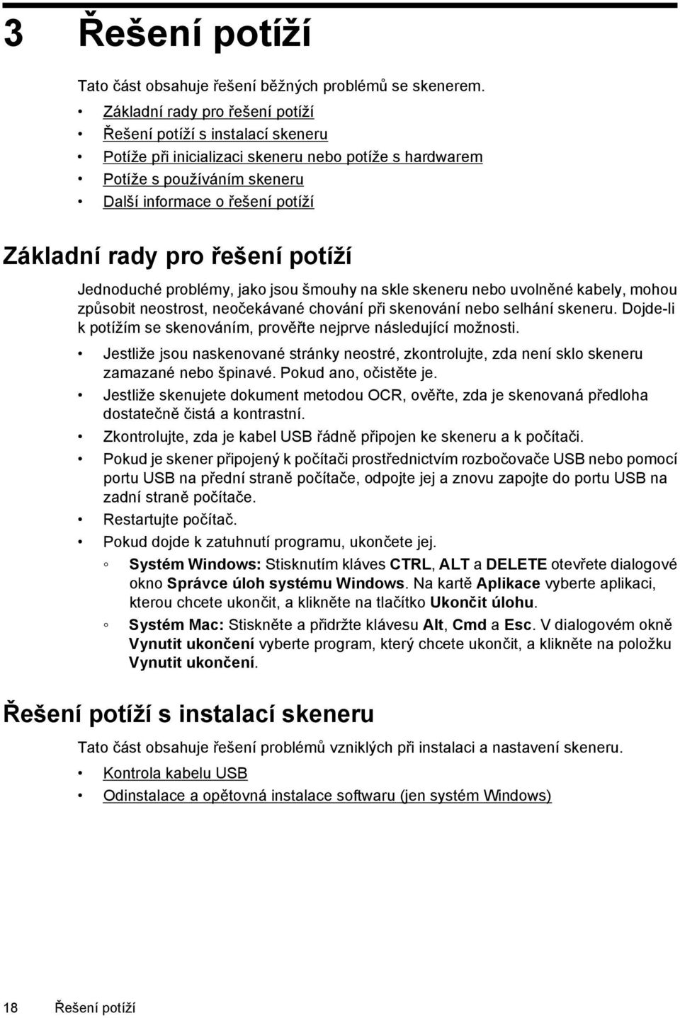 řešení potíží Jednoduché problémy, jako jsou šmouhy na skle skeneru nebo uvolněné kabely, mohou způsobit neostrost, neočekávané chování při skenování nebo selhání skeneru.