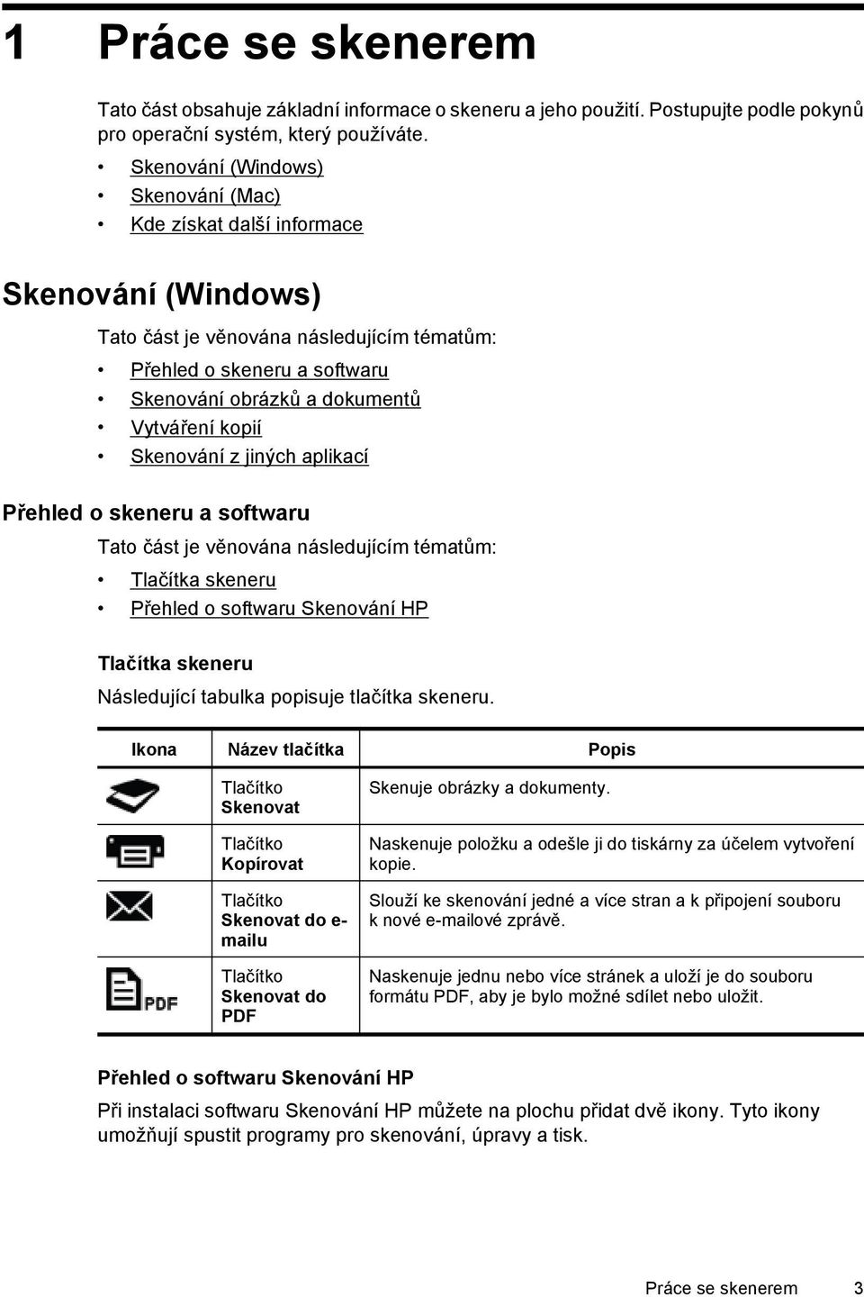 kopií Skenování z jiných aplikací Přehled o skeneru a softwaru Tato část je věnována následujícím tématům: Tlačítka skeneru Přehled o softwaru Skenování HP Tlačítka skeneru Následující tabulka