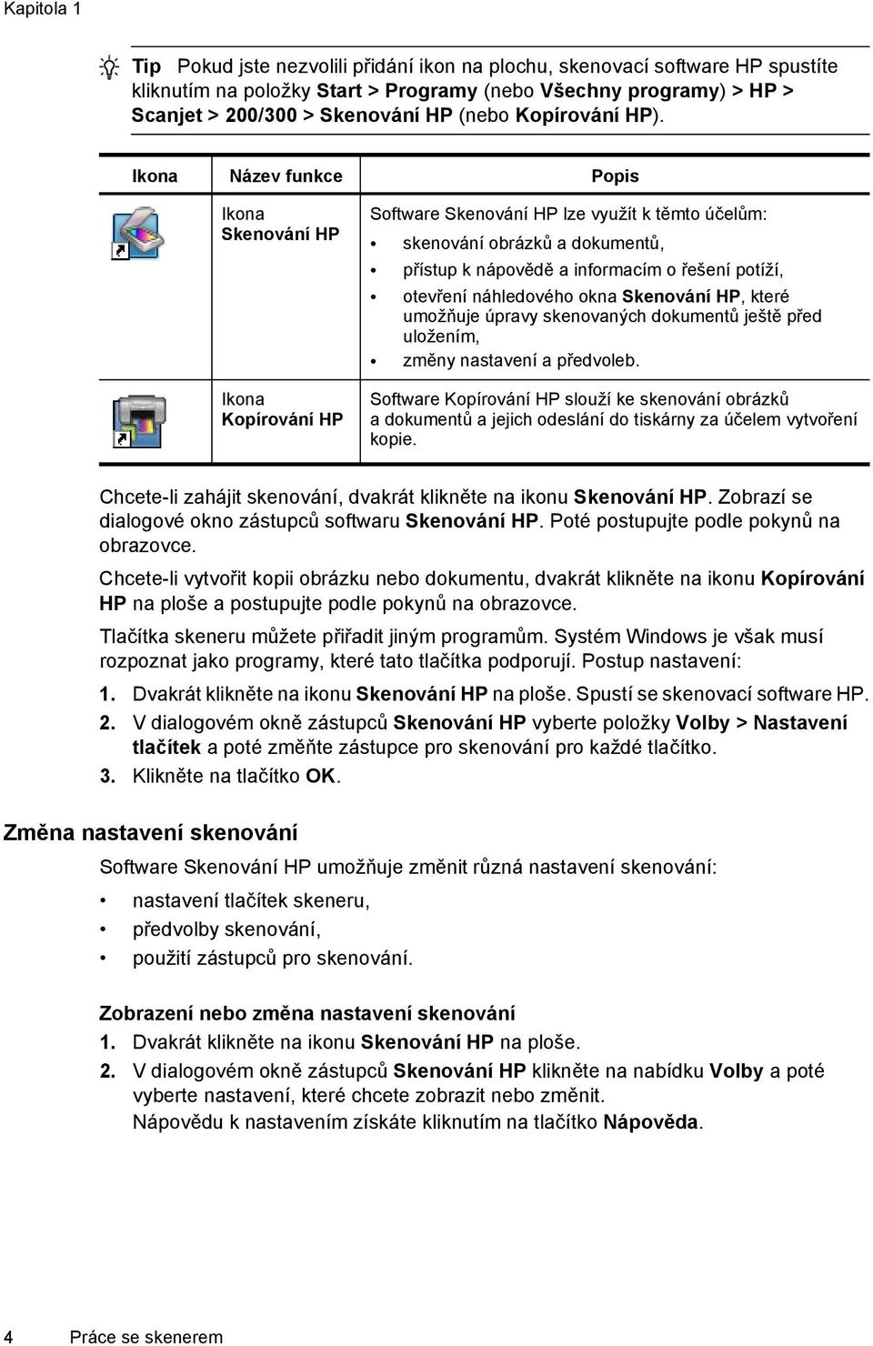 Ikona Název funkce Popis Ikona Skenování HP Ikona Kopírování HP Software Skenování HP lze využít k těmto účelům: skenování obrázků a dokumentů, přístup k nápovědě a informacím o řešení potíží,