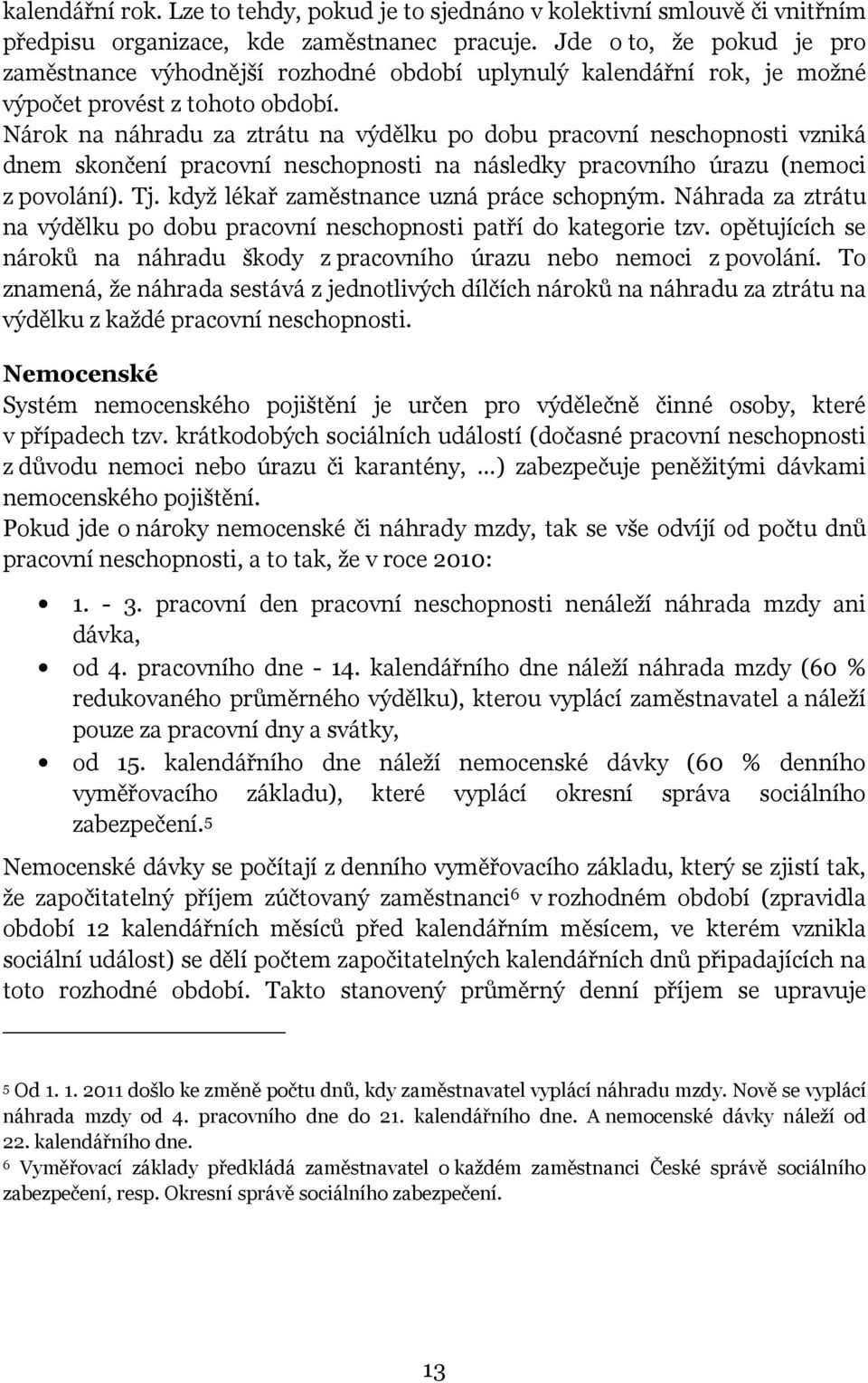 Nárok na náhradu za ztrátu na výdělku po dobu pracovní neschopnosti vzniká dnem skončení pracovní neschopnosti na následky pracovního úrazu (nemoci z povolání). Tj.