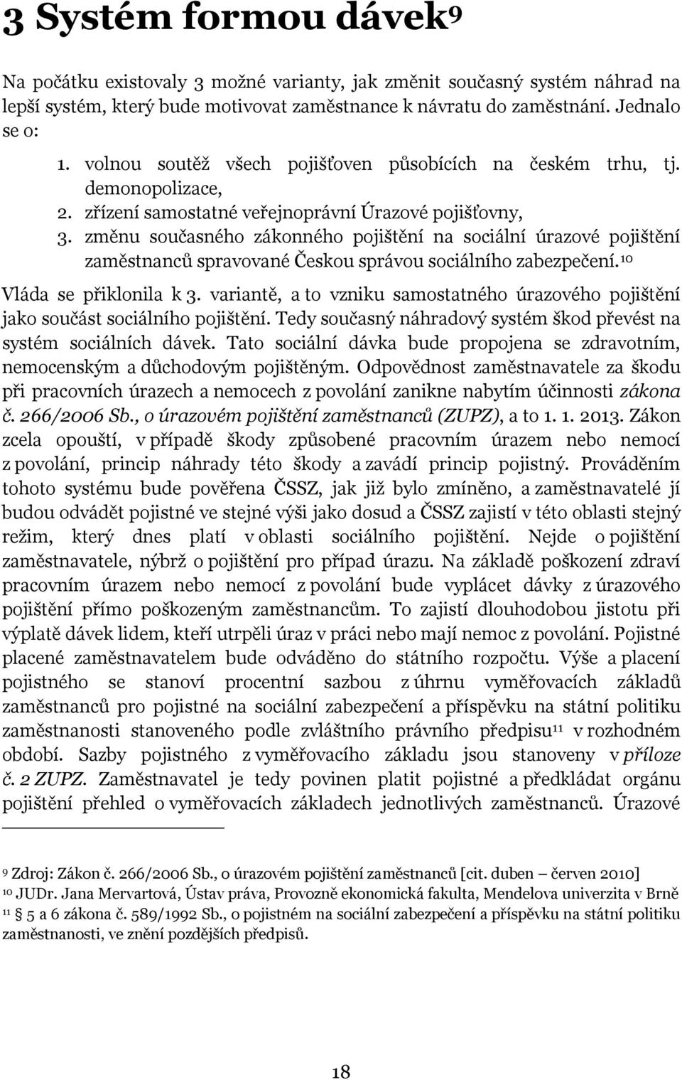 změnu současného zákonného pojištění na sociální úrazové pojištění zaměstnanců spravované Českou správou sociálního zabezpečení. 10 Vláda se přiklonila k 3.