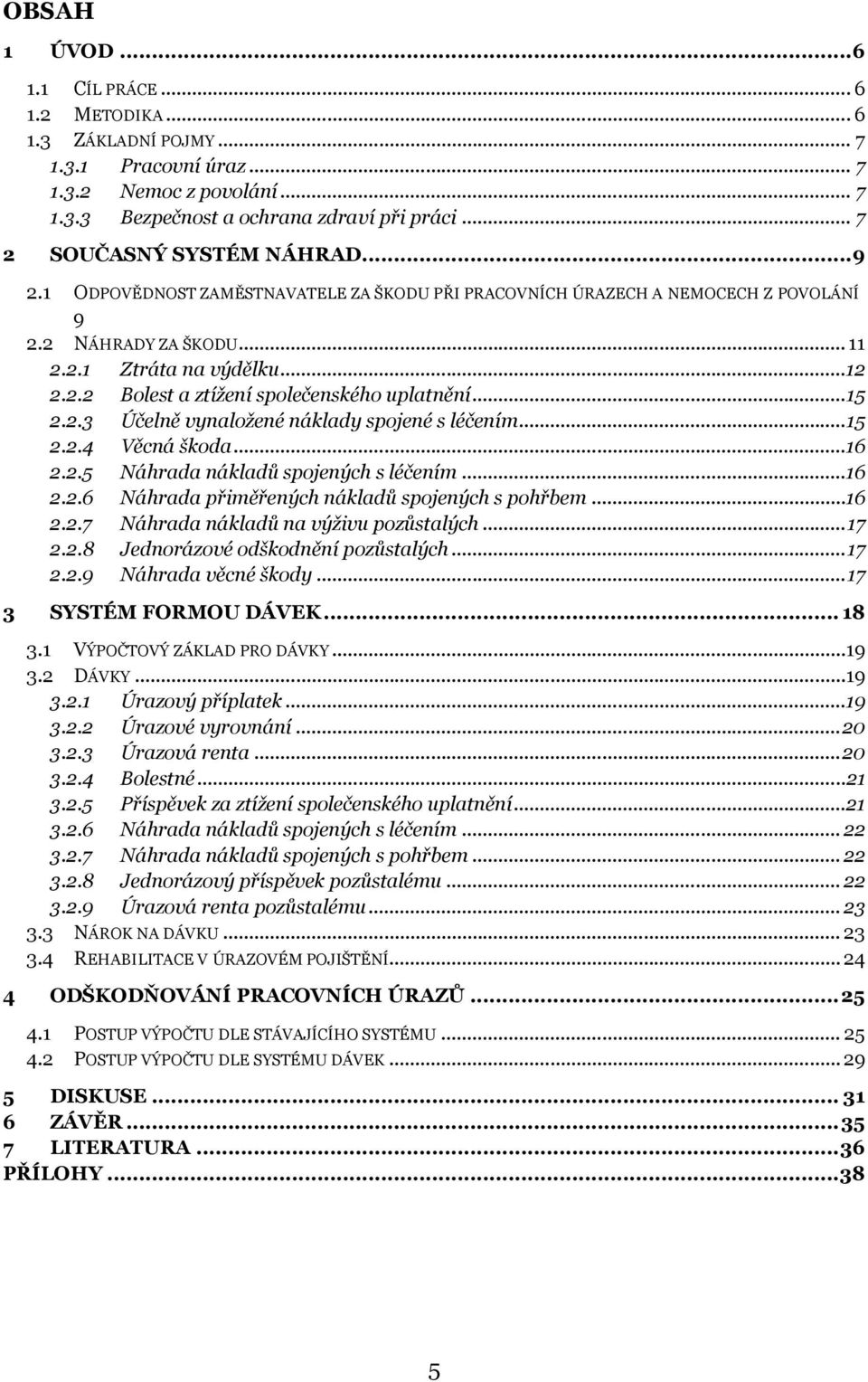 .. 15 2.2.3 Účelně vynaložené náklady spojené s léčením... 15 2.2.4 Věcná škoda... 16 2.2.5 Náhrada nákladů spojených s léčením... 16 2.2.6 Náhrada přiměřených nákladů spojených s pohřbem... 16 2.2.7 Náhrada nákladů na výživu pozůstalých.