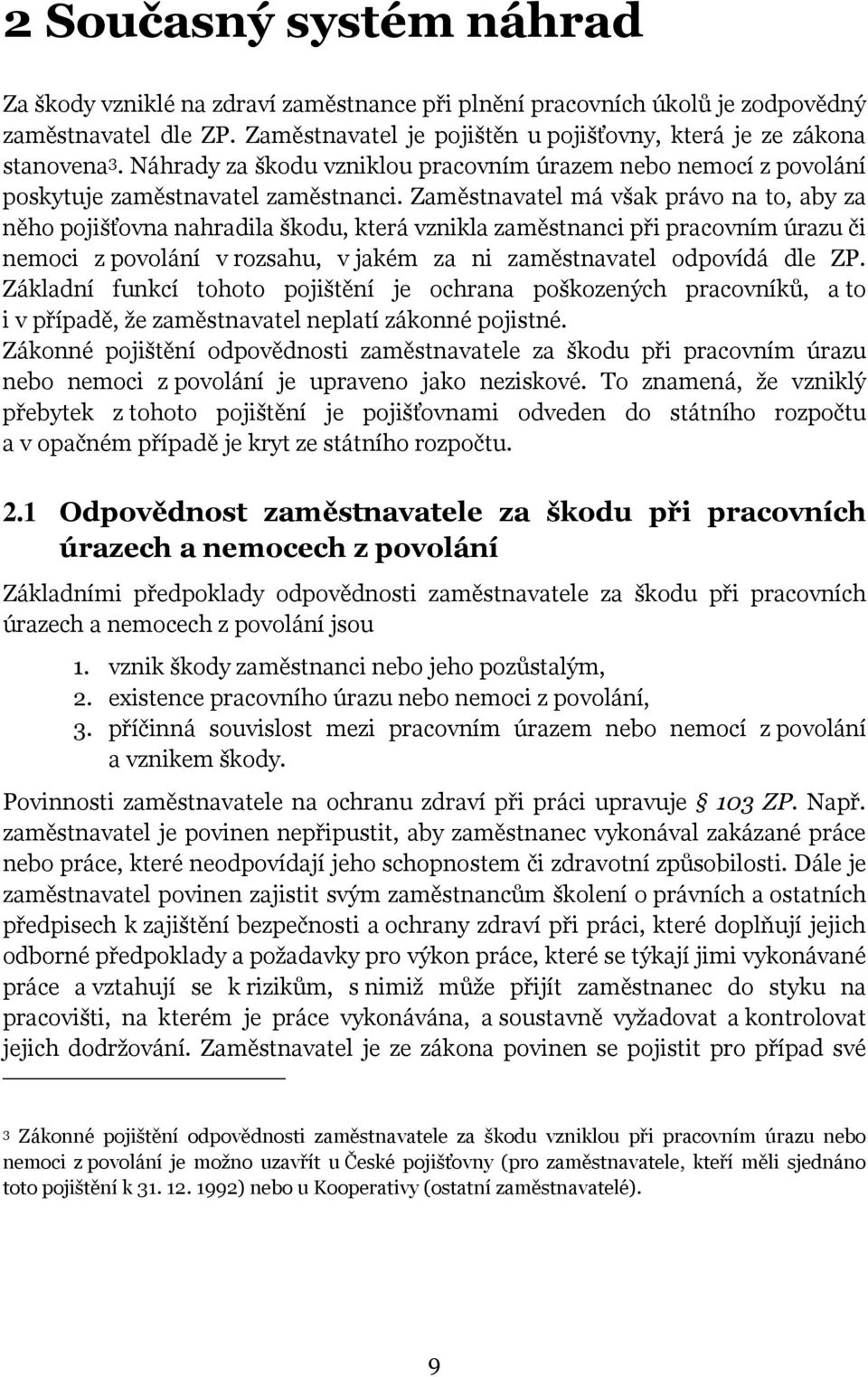 Zaměstnavatel má však právo na to, aby za něho pojišťovna nahradila škodu, která vznikla zaměstnanci při pracovním úrazu či nemoci z povolání v rozsahu, v jakém za ni zaměstnavatel odpovídá dle ZP.