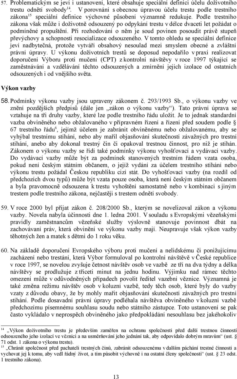 Podle trestního zákona však může i doživotně odsouzený po odpykání trestu v délce dvaceti let požádat o podmíněné propuštění.