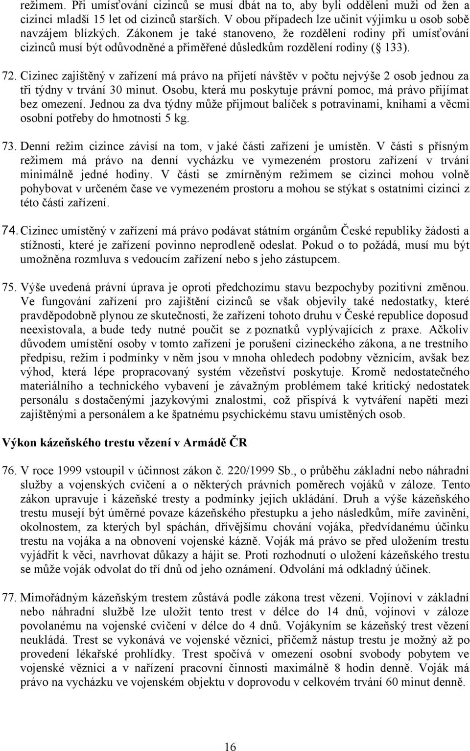 Cizinec zajištěný v zařízení má právo na přijetí návštěv v počtu nejvýše 2 osob jednou za tři týdny v trvání 30 minut. Osobu, která mu poskytuje právní pomoc, má právo přijímat bez omezení.