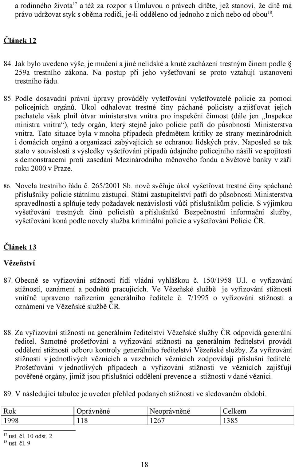 Podle dosavadní právní úpravy prováděly vyšetřování vyšetřovatelé policie za pomoci policejních orgánů.
