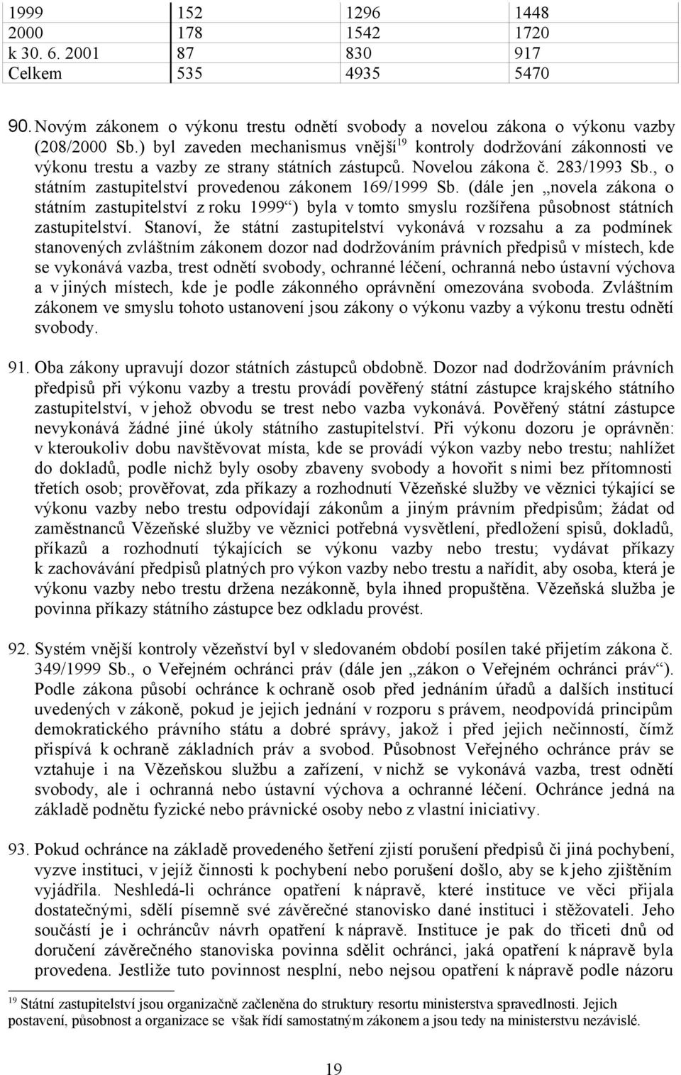 , o státním zastupitelství provedenou zákonem 169/1999 Sb. (dále jen novela zákona o státním zastupitelství z roku 1999 ) byla v tomto smyslu rozšířena působnost státních zastupitelství.