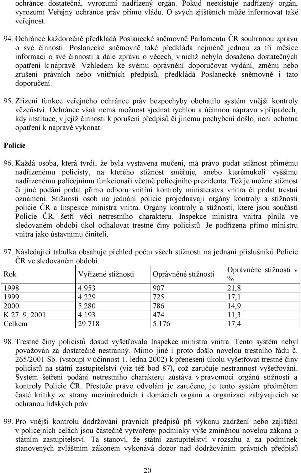 Poslanecké sněmovně také předkládá nejméně jednou za tři měsíce informaci o své činnosti a dále zprávu o věcech, v nichž nebylo dosaženo dostatečných opatření k nápravě.
