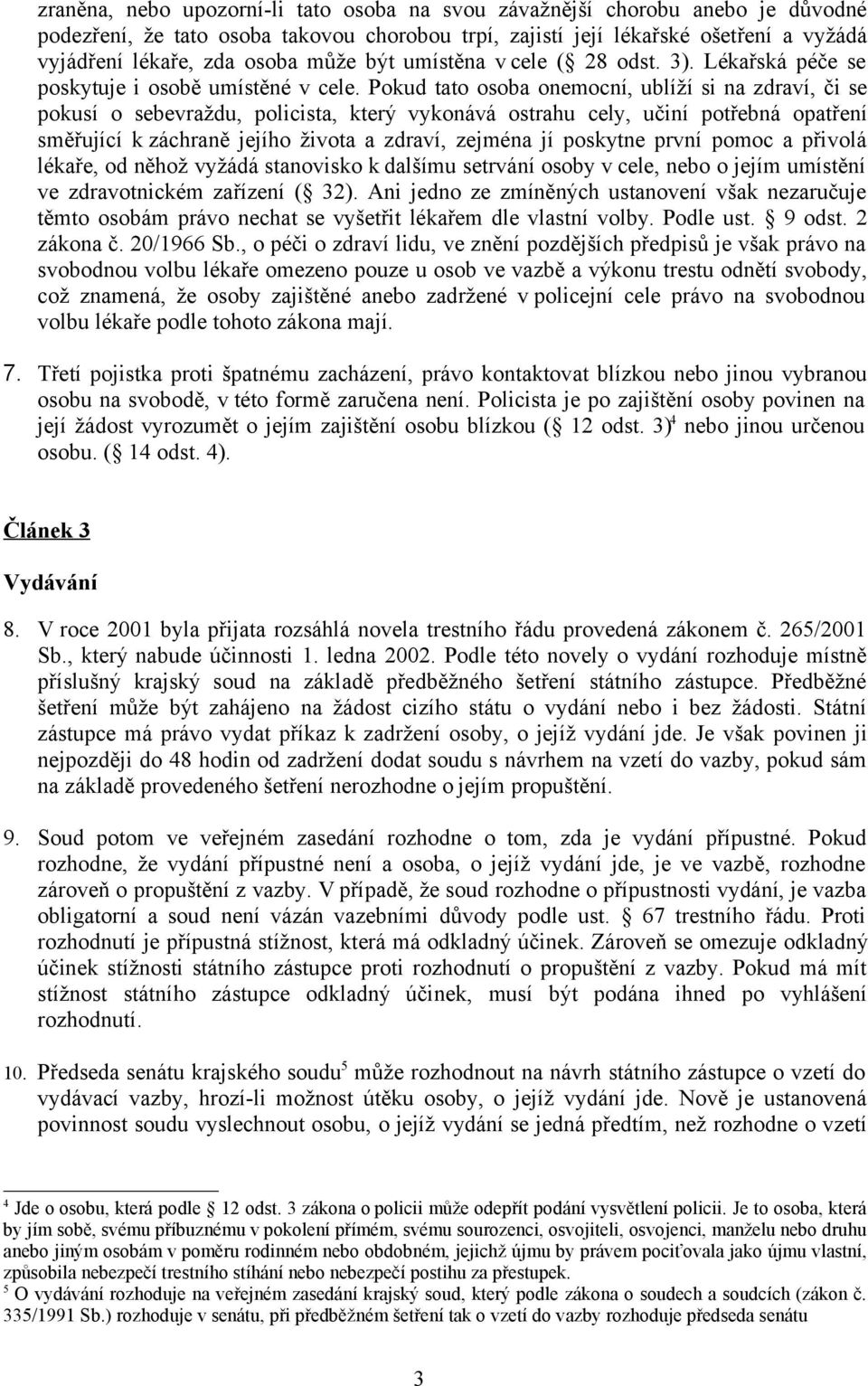 Pokud tato osoba onemocní, ublíží si na zdraví, či se pokusí o sebevraždu, policista, který vykonává ostrahu cely, učiní potřebná opatření směřující k záchraně jejího života a zdraví, zejména jí