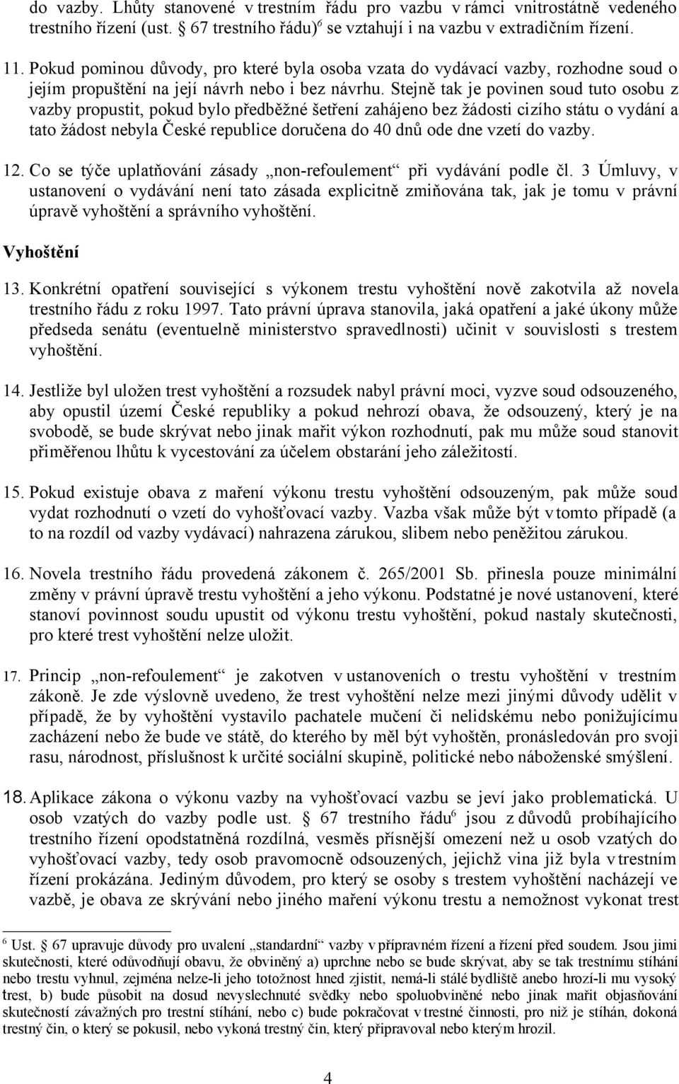 Stejně tak je povinen soud tuto osobu z vazby propustit, pokud bylo předběžné šetření zahájeno bez žádosti cizího státu o vydání a tato žádost nebyla České republice doručena do 40 dnů ode dne vzetí