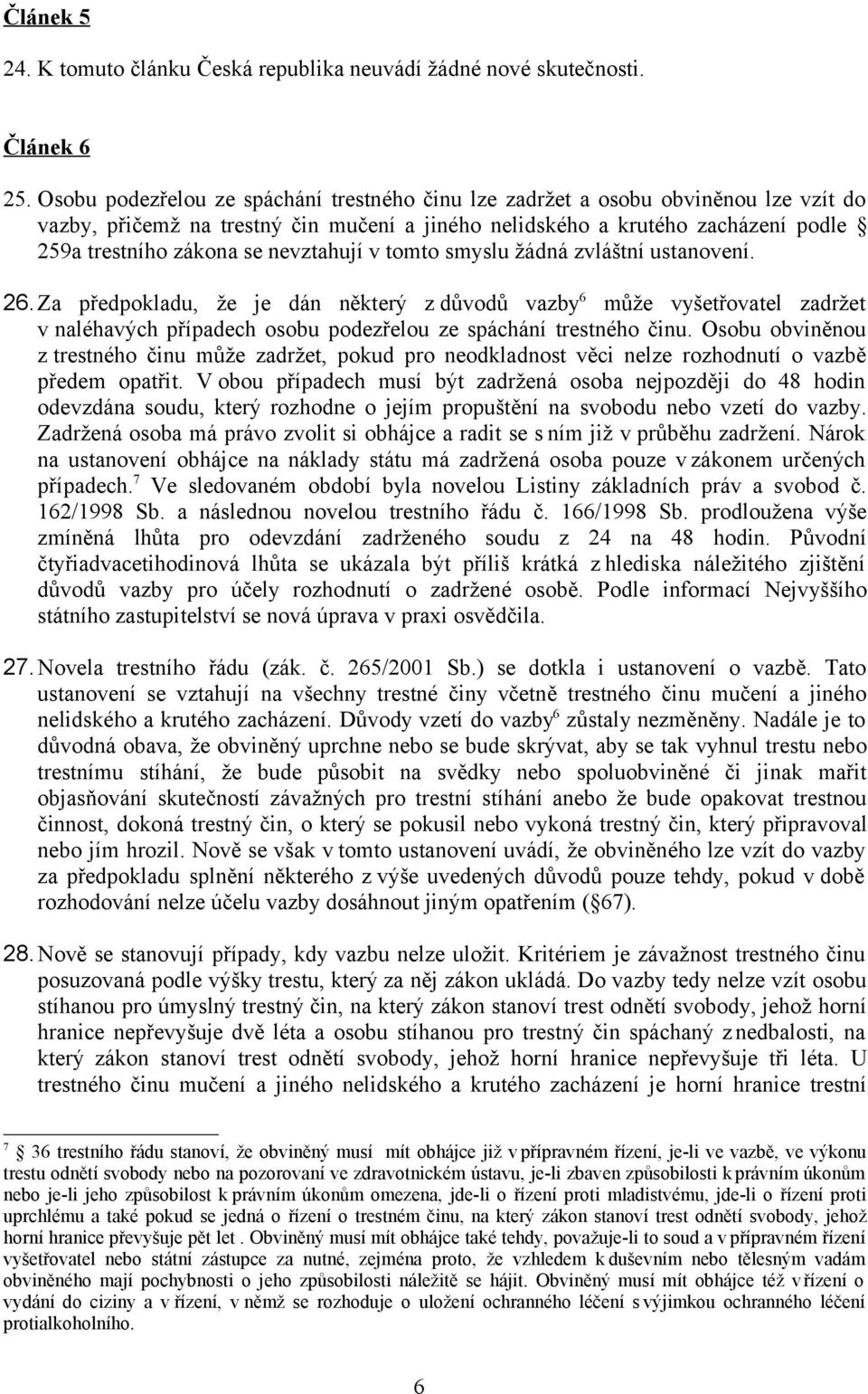 nevztahují v tomto smyslu žádná zvláštní ustanovení. 26.Za předpokladu, že je dán některý z důvodů vazby 6 může vyšetřovatel zadržet v naléhavých případech osobu podezřelou ze spáchání trestného činu.