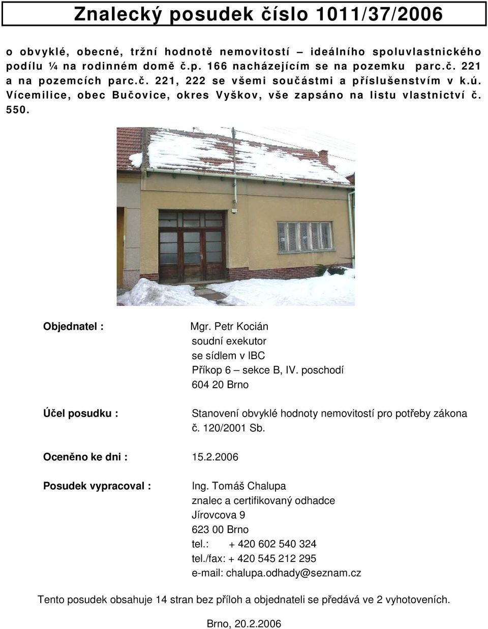 Petr Kocián soudní exekutor se sídlem v IBC Příkop 6 sekce B, IV. poschodí 604 20 Brno Stanovení obvyklé hodnoty nemovitostí pro potřeby zákona č. 120/2001 Sb. Oceněno ke dni : 15.2.2006 Posudek vypracoval : Ing.