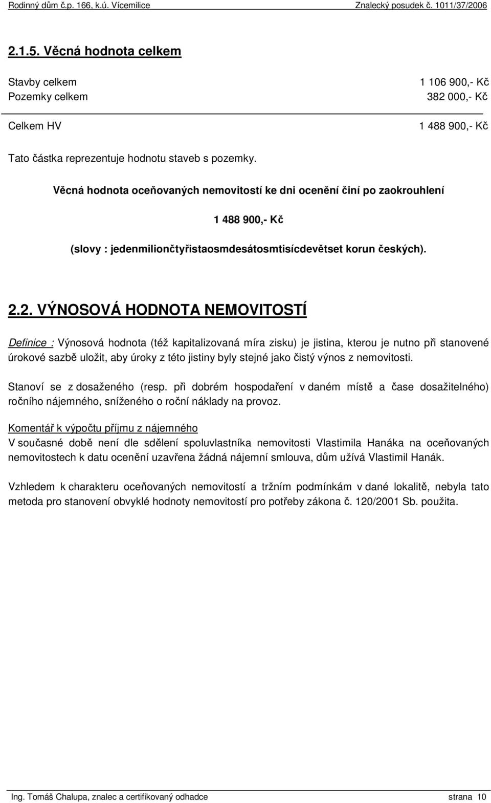 2. VÝNOSOVÁ HODNOTA NEMOVITOSTÍ Definice : Výnosová hodnota (též kapitalizovaná míra zisku) je jistina, kterou je nutno při stanovené úrokové sazbě uložit, aby úroky z této jistiny byly stejné jako