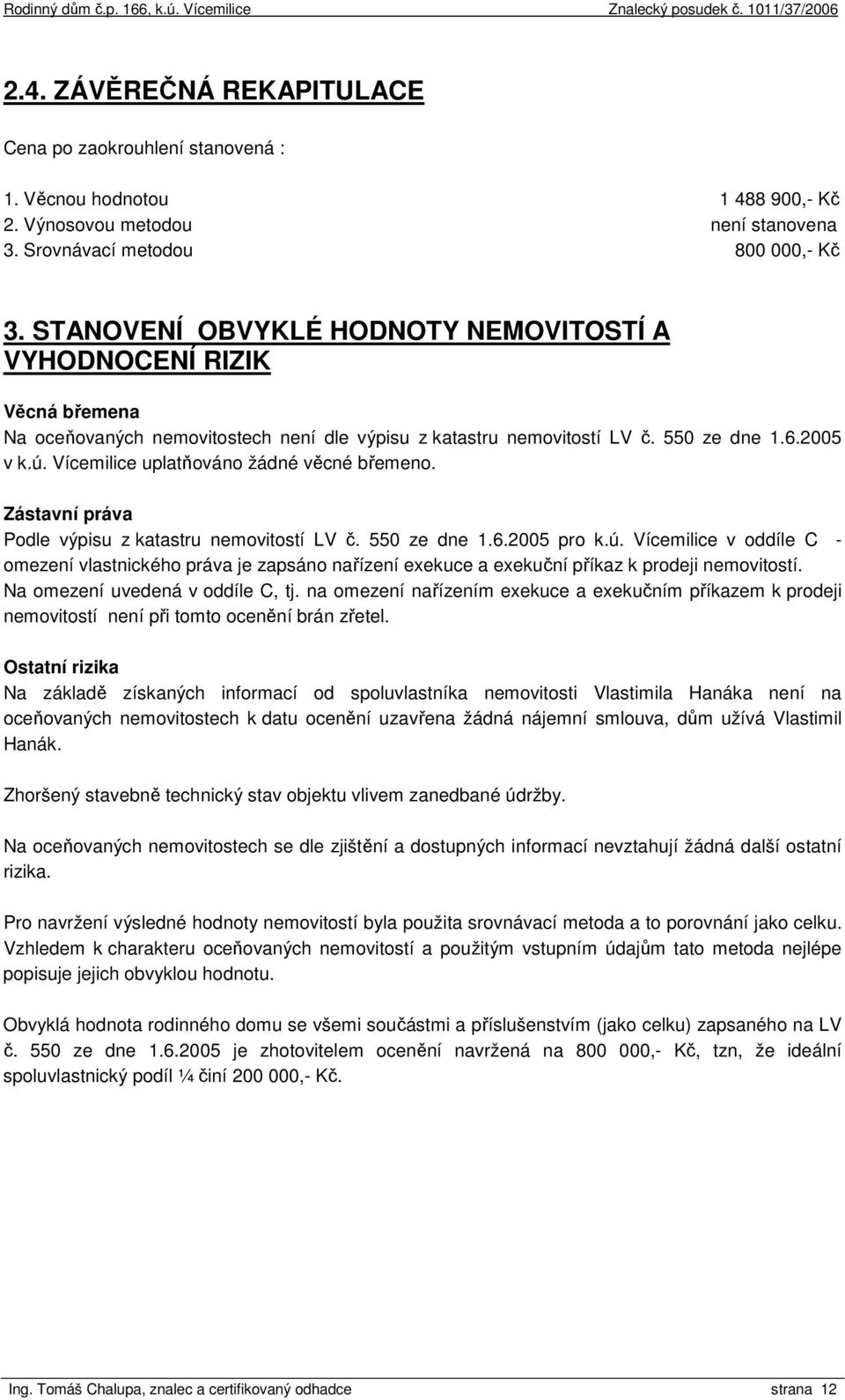 Vícemilice uplatňováno žádné věcné břemeno. Zástavní práva Podle výpisu z katastru nemovitostí LV č. 550 ze dne 1.6.2005 pro k.ú.