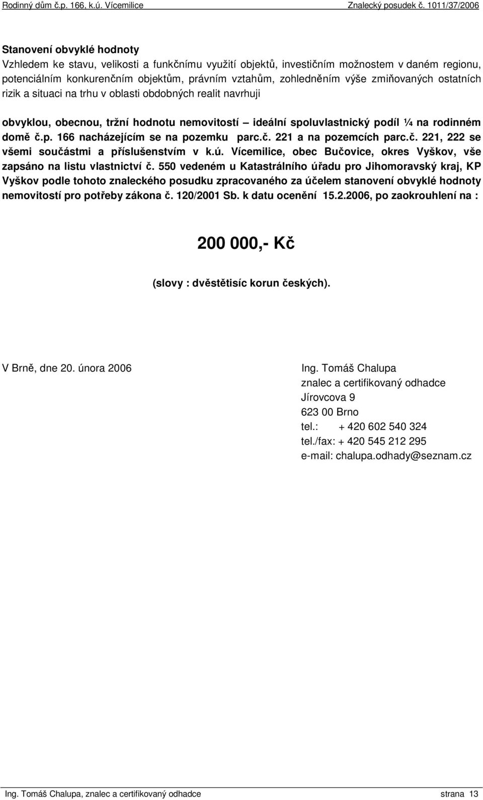 č. 221 a na pozemcích parc.č. 221, 222 se všemi součástmi a příslušenstvím v k.ú. Vícemilice, obec Bučovice, okres Vyškov, vše zapsáno na listu vlastnictví č.