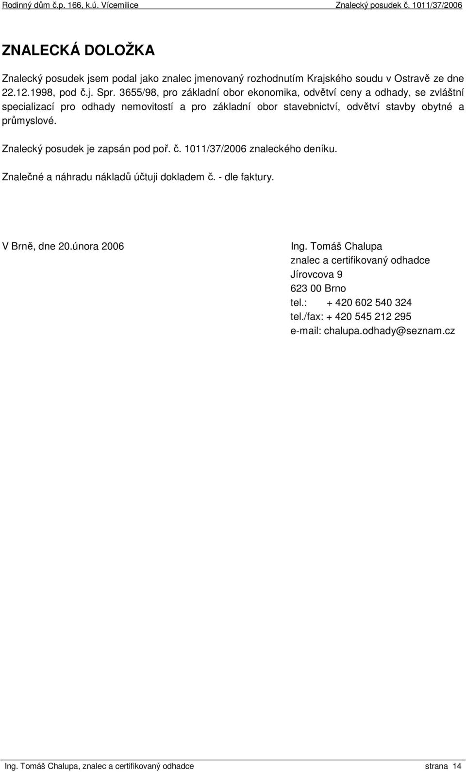 průmyslové. Znalecký posudek je zapsán pod poř. č. 1011/37/2006 znaleckého deníku. Znalečné a náhradu nákladů účtuji dokladem č. - dle faktury. V Brně, dne 20.února 2006 Ing.