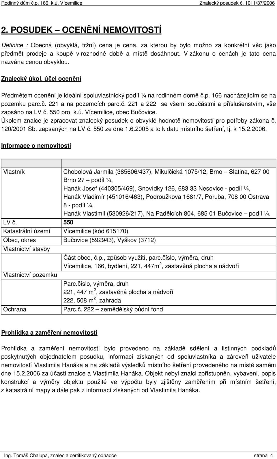 č. 221 a 222 se všemi součástmi a příslušenstvím, vše zapsáno na LV č. 550 pro k.ú. Vícemilice, obec Bučovice.
