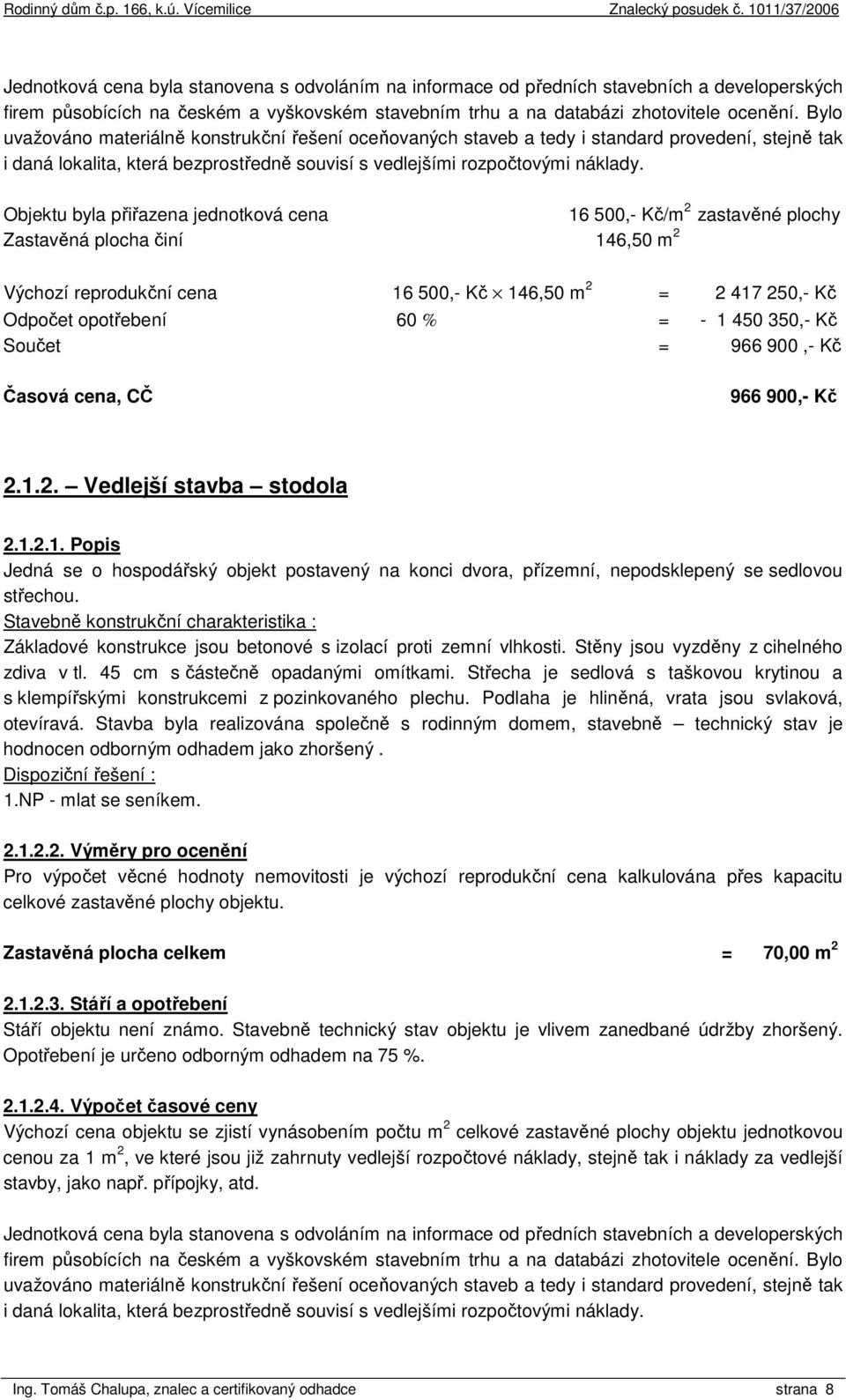 Objektu byla přiřazena jednotková cena 16 500,- Kč/m 2 zastavěné plochy Zastavěná plocha činí 146,50 m 2 Výchozí reprodukční cena 16 500,- Kč 146,50 m 2 = 2 417 250,- Kč Odpočet opotřebení 60 % = - 1