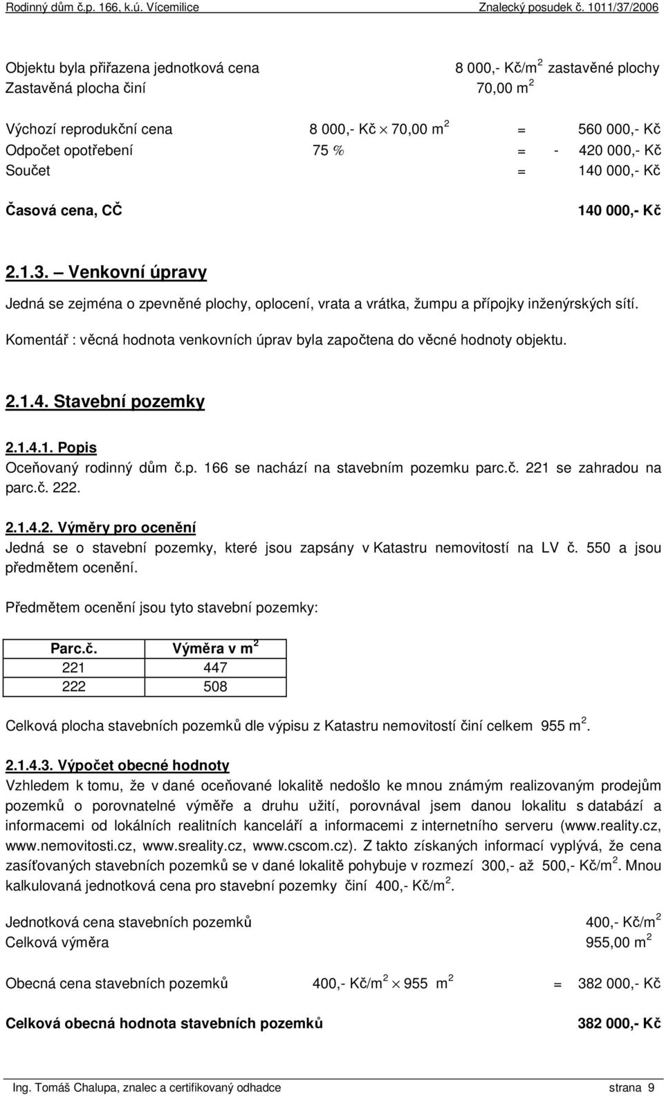 Komentář : věcná hodnota venkovních úprav byla započtena do věcné hodnoty objektu. 2.1.4. Stavební pozemky 2.1.4.1. Popis Oceňovaný rodinný dům č.p. 166 se nachází na stavebním pozemku parc.č. 221 se zahradou na parc.