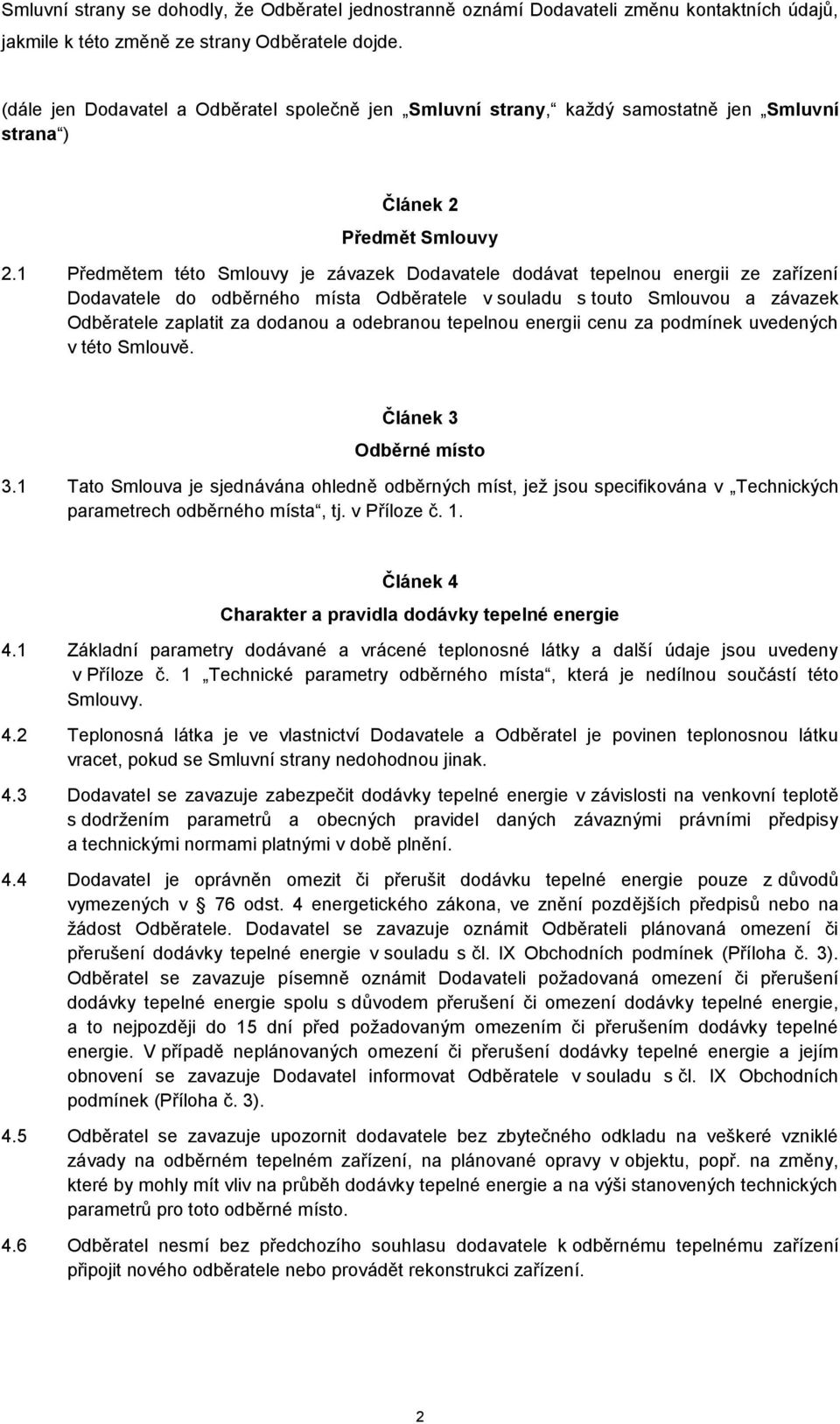 1 Předmětem této Smlouvy je závazek Dodavatele dodávat tepelnou energii ze zařízení Dodavatele do odběrného místa Odběratele v souladu s touto Smlouvou a závazek Odběratele zaplatit za dodanou a