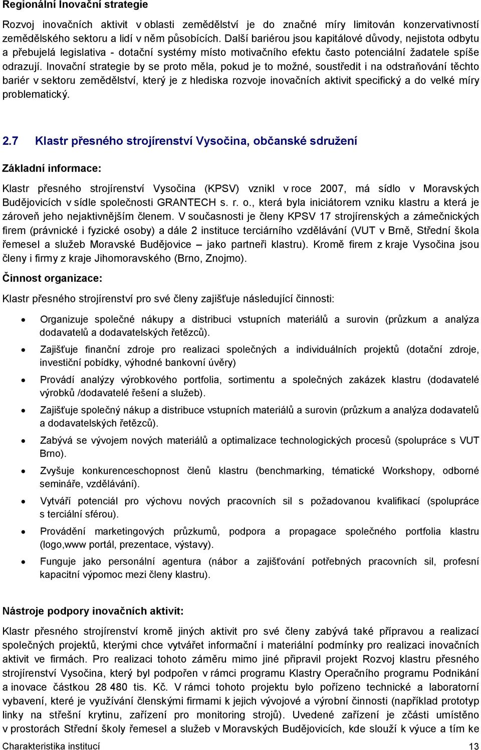 Inovační strategie by se proto měla, pokud je to možné, soustředit i na odstraňování těchto bariér v sektoru zemědělství, který je z hlediska rozvoje inovačních aktivit specifický a do velké míry