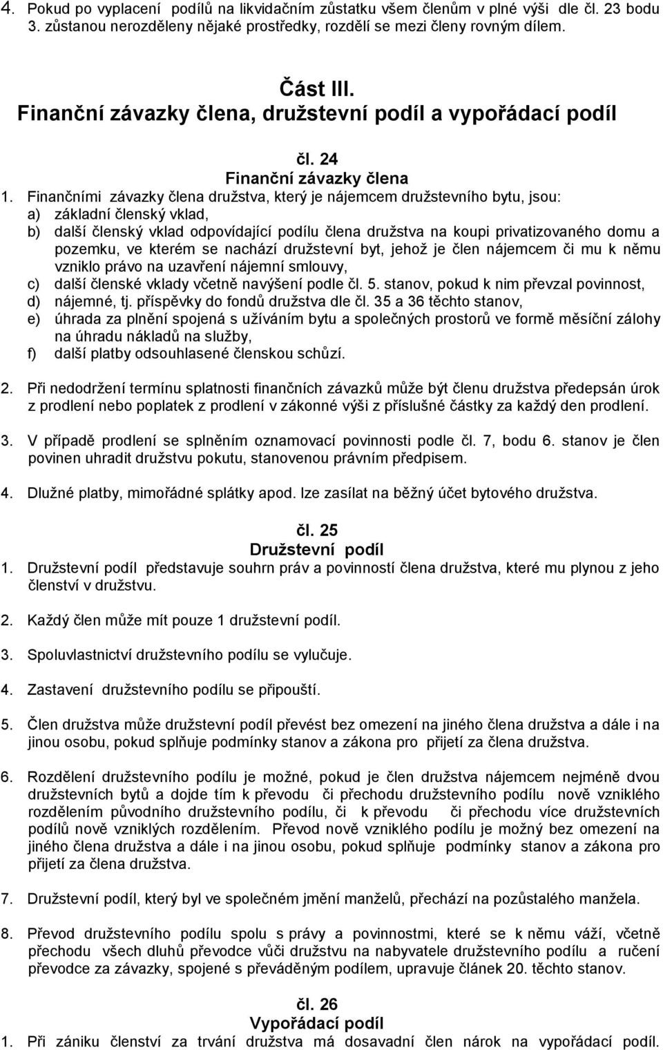 Finančními závazky člena družstva, který je nájemcem družstevního bytu, jsou: a) základní členský vklad, b) další členský vklad odpovídající podílu člena družstva na koupi privatizovaného domu a