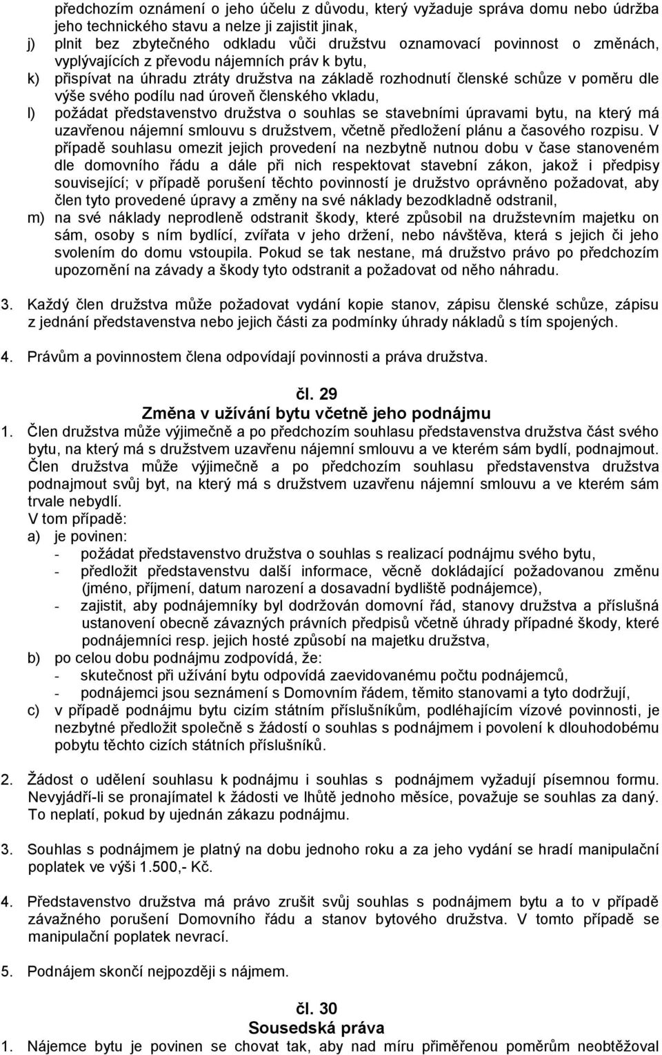 požádat představenstvo družstva o souhlas se stavebními úpravami bytu, na který má uzavřenou nájemní smlouvu s družstvem, včetně předložení plánu a časového rozpisu.
