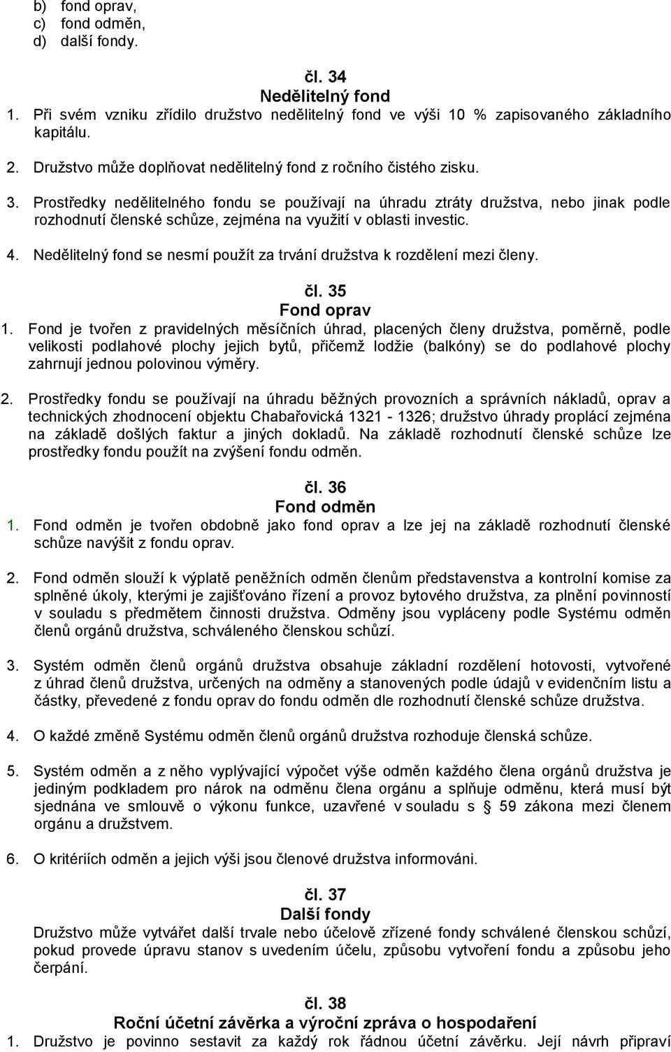 Prostředky nedělitelného fondu se používají na úhradu ztráty družstva, nebo jinak podle rozhodnutí členské schůze, zejména na využití v oblasti investic. 4.