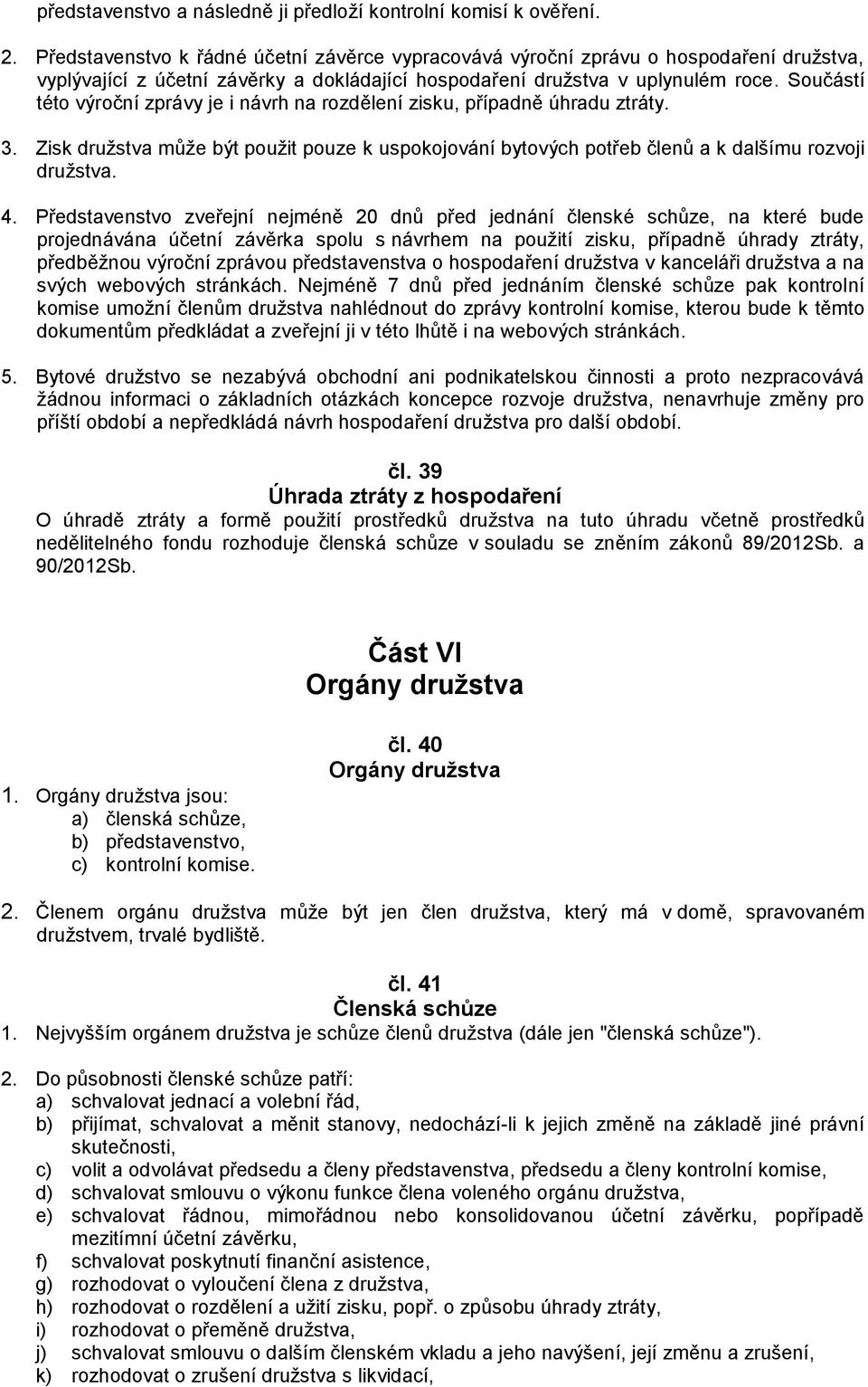 Součástí této výroční zprávy je i návrh na rozdělení zisku, případně úhradu ztráty. 3. Zisk družstva může být použit pouze k uspokojování bytových potřeb členů a k dalšímu rozvoji družstva. 4.