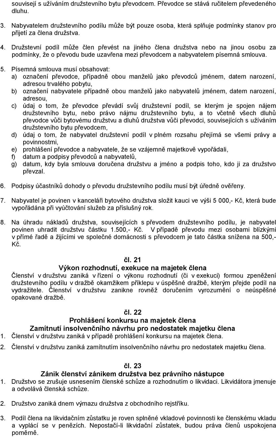 Družstevní podíl může člen převést na jiného člena družstva nebo na jinou osobu za podmínky, že o převodu bude uzavřena mezi převodcem a nabyvatelem písemná smlouva. 5.
